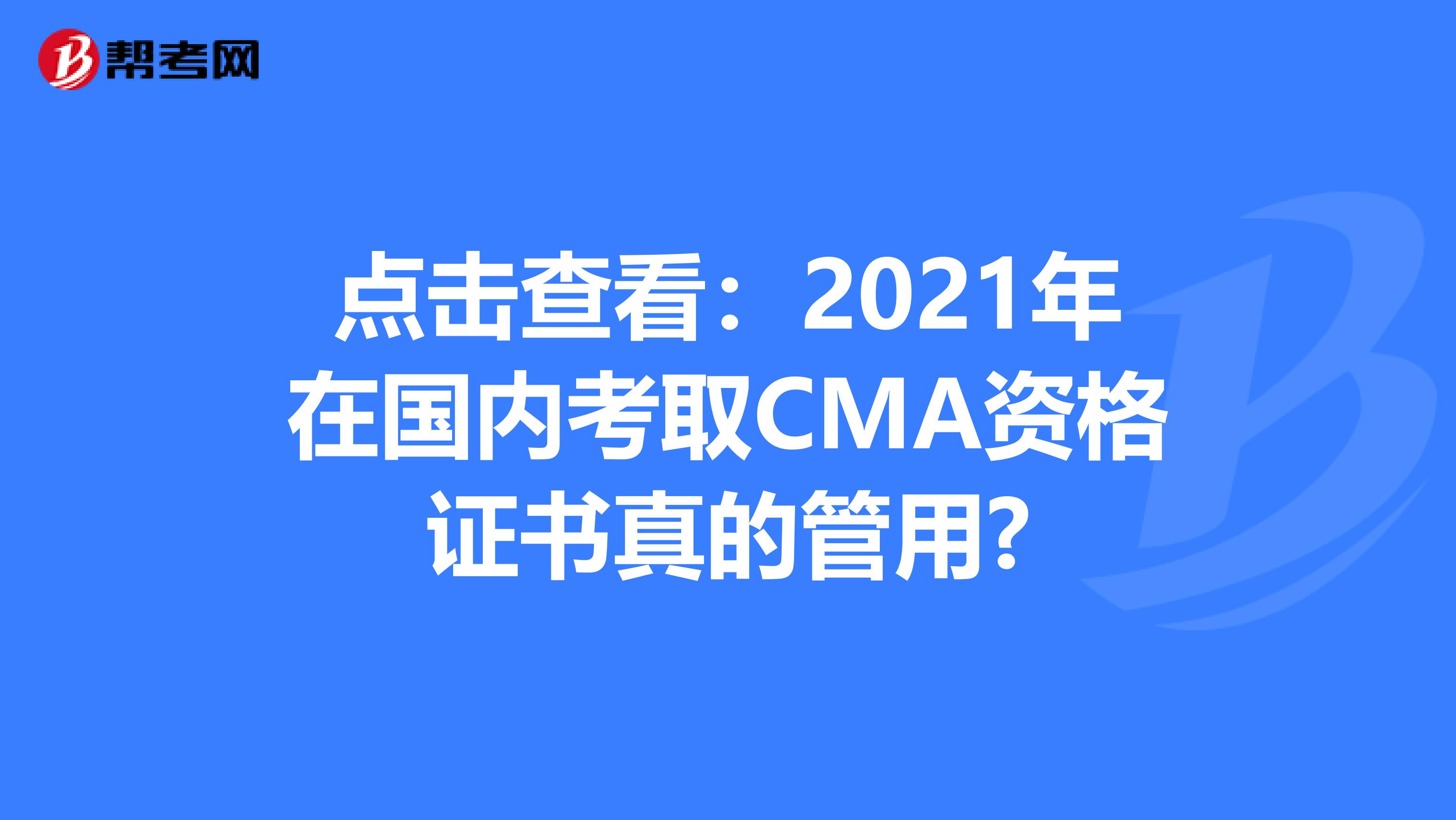 点击查看：2021年在国内考取CMA资格证书真的管用?