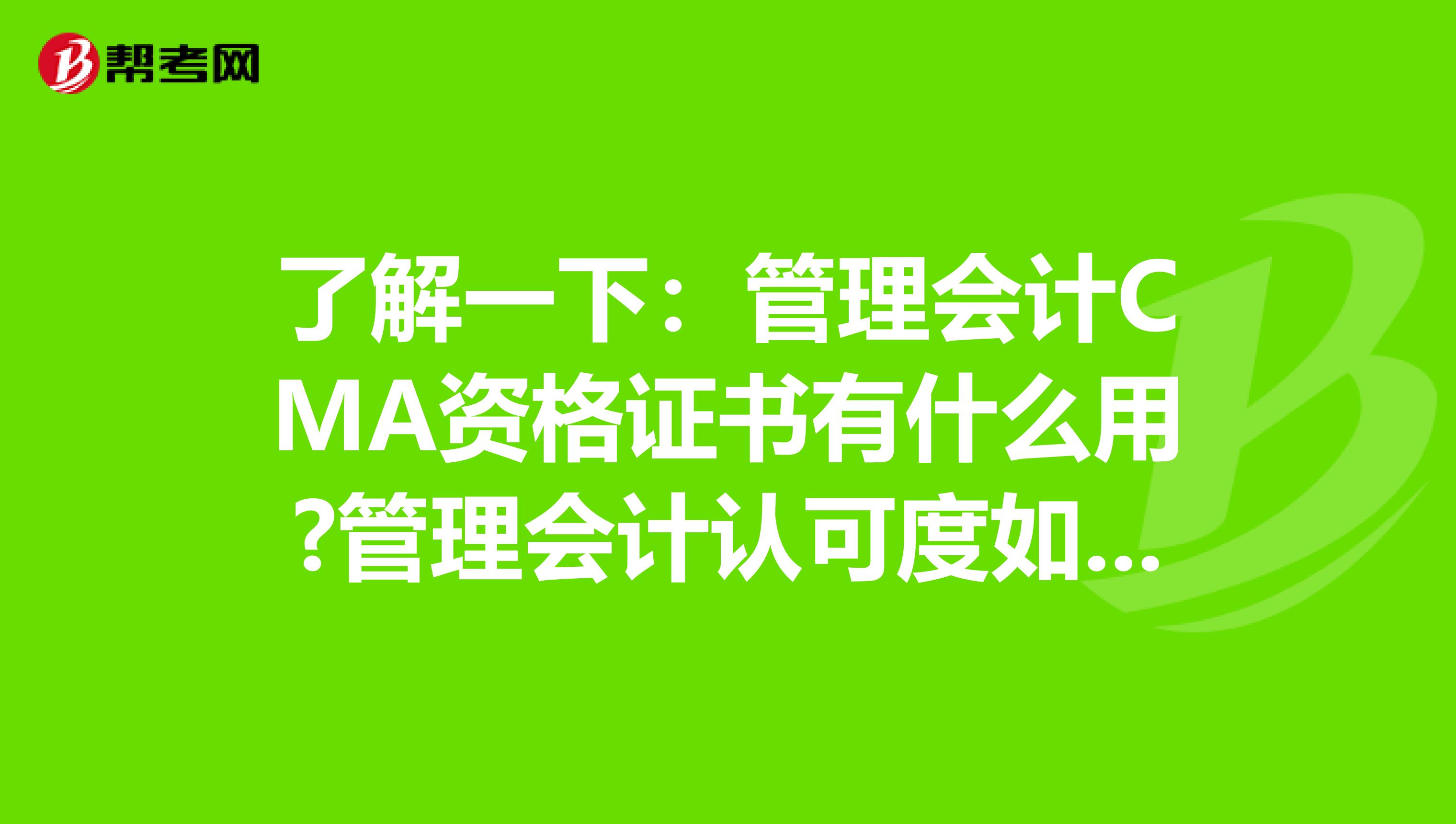了解一下：管理会计CMA资格证书有什么用?管理会计认可度如何?