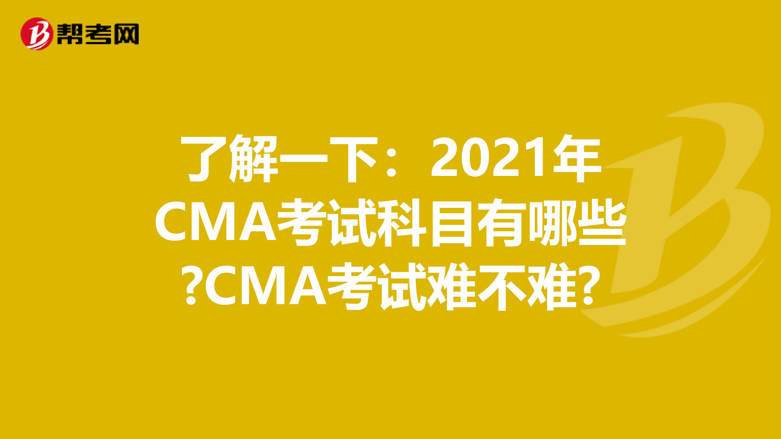 了解一下：2021年CMA考试科目有哪些?CMA考试难不难?