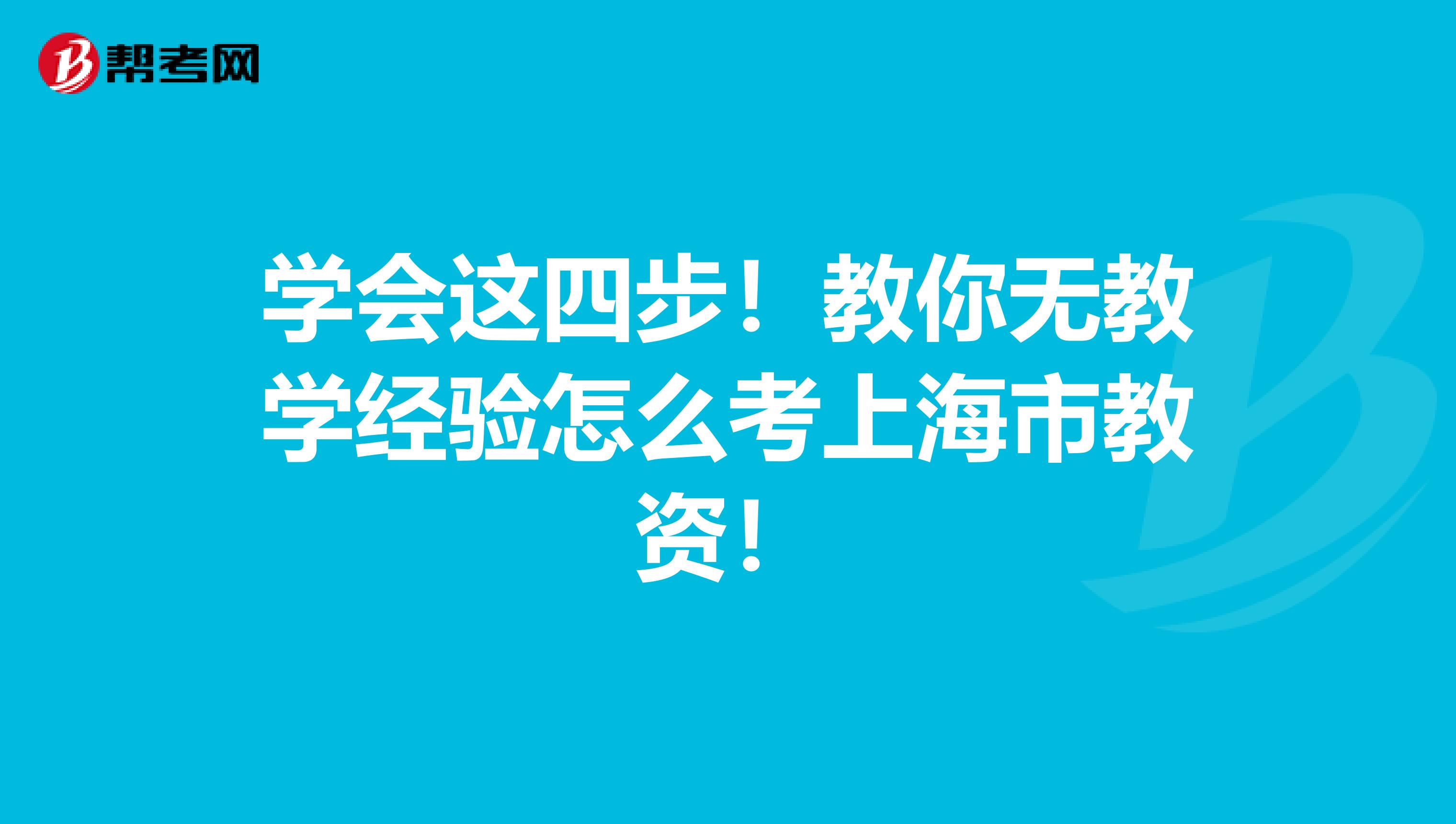 学会这四步！教你无教学经验怎么考上海市教资！