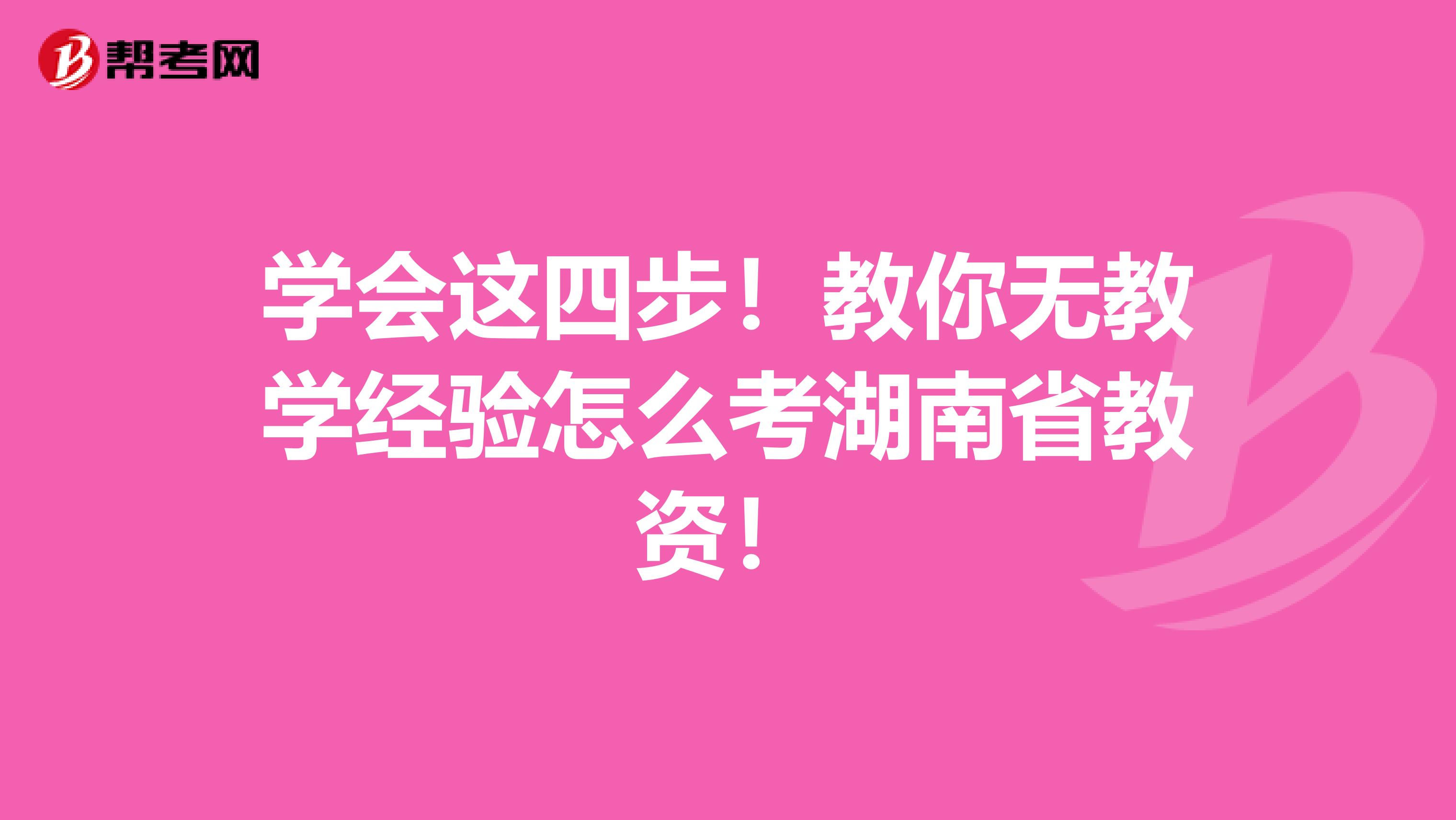 学会这四步！教你无教学经验怎么考湖南省教资！