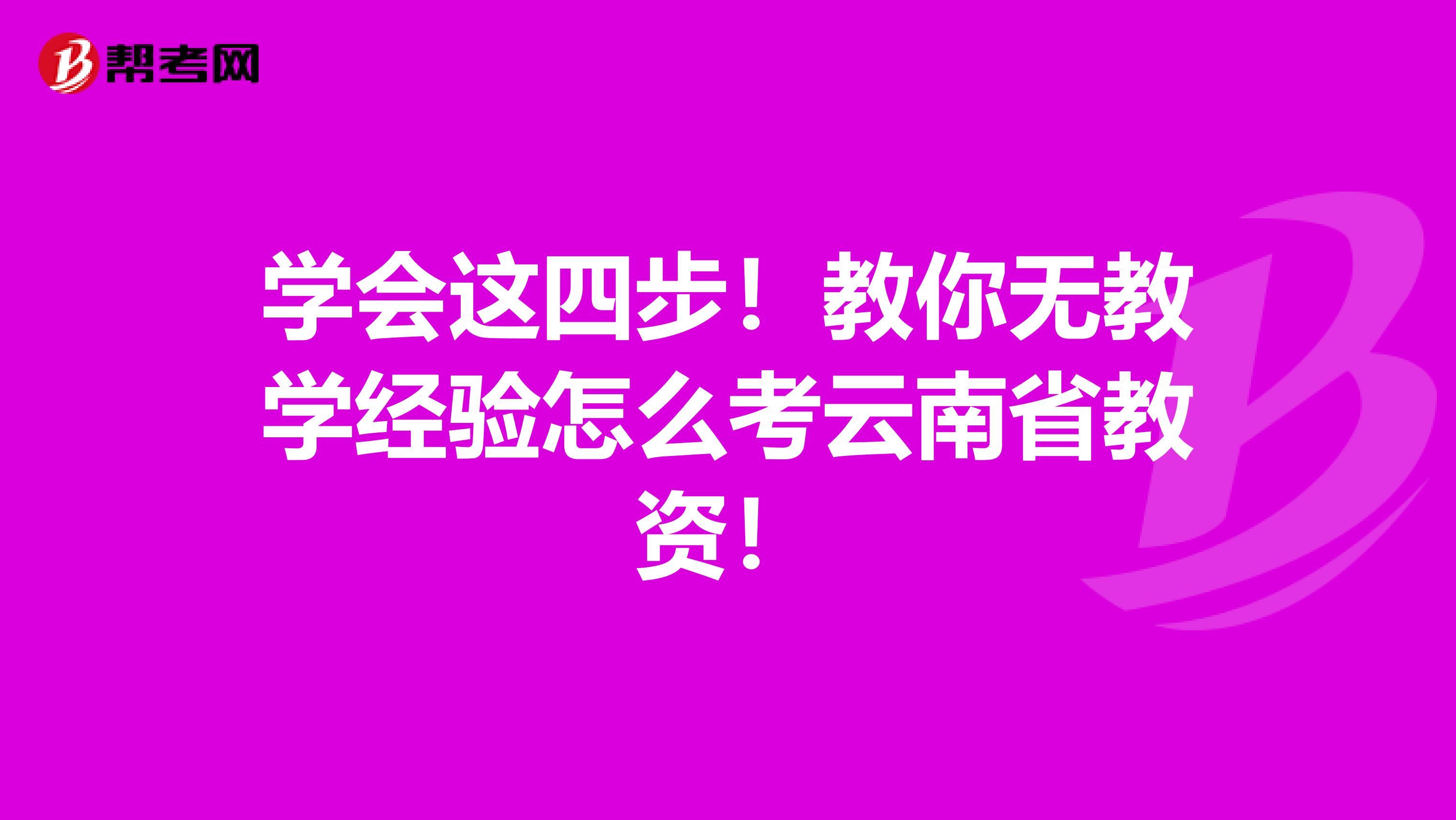 学会这四步！教你无教学经验怎么考云南省教资！