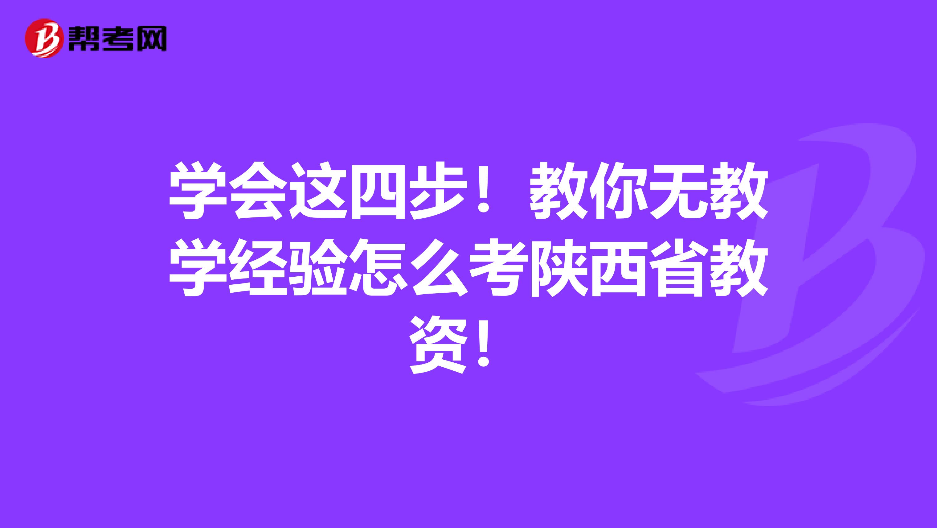 学会这四步！教你无教学经验怎么考陕西省教资！