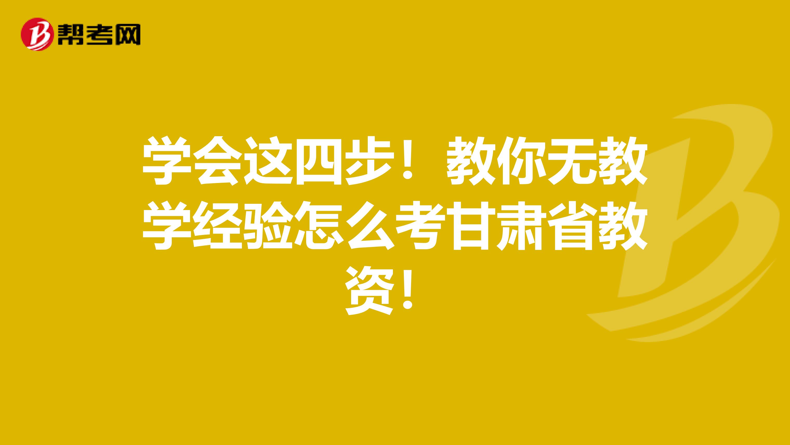 学会这四步！教你无教学经验怎么考甘肃省教资！