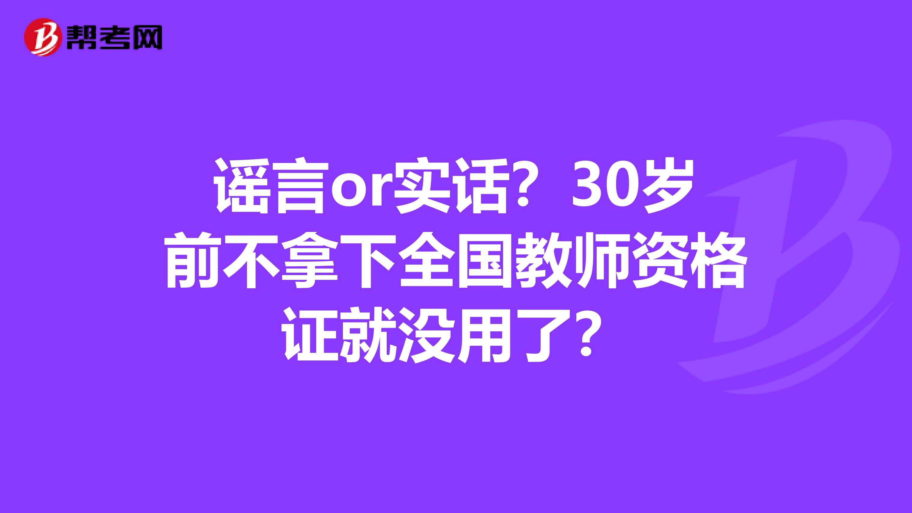 谣言or实话？30岁前不拿下全国教师资格证就没用了？