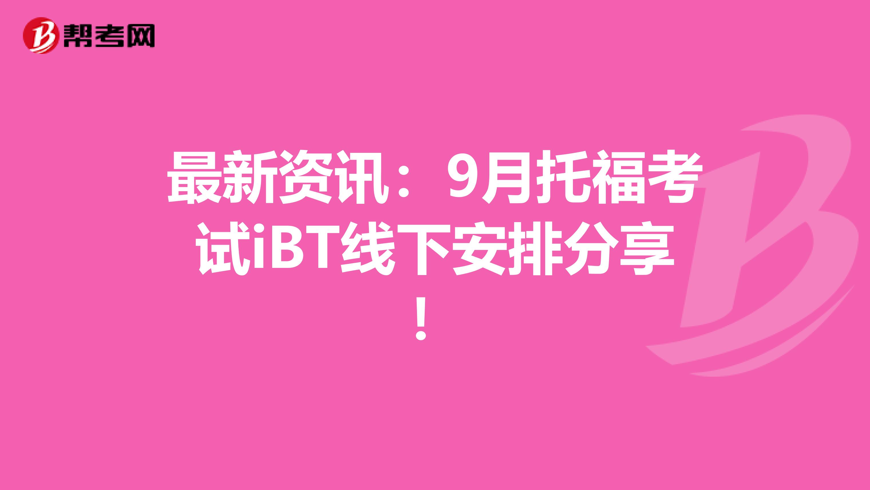 最新资讯：9月托福考试iBT线下安排分享！