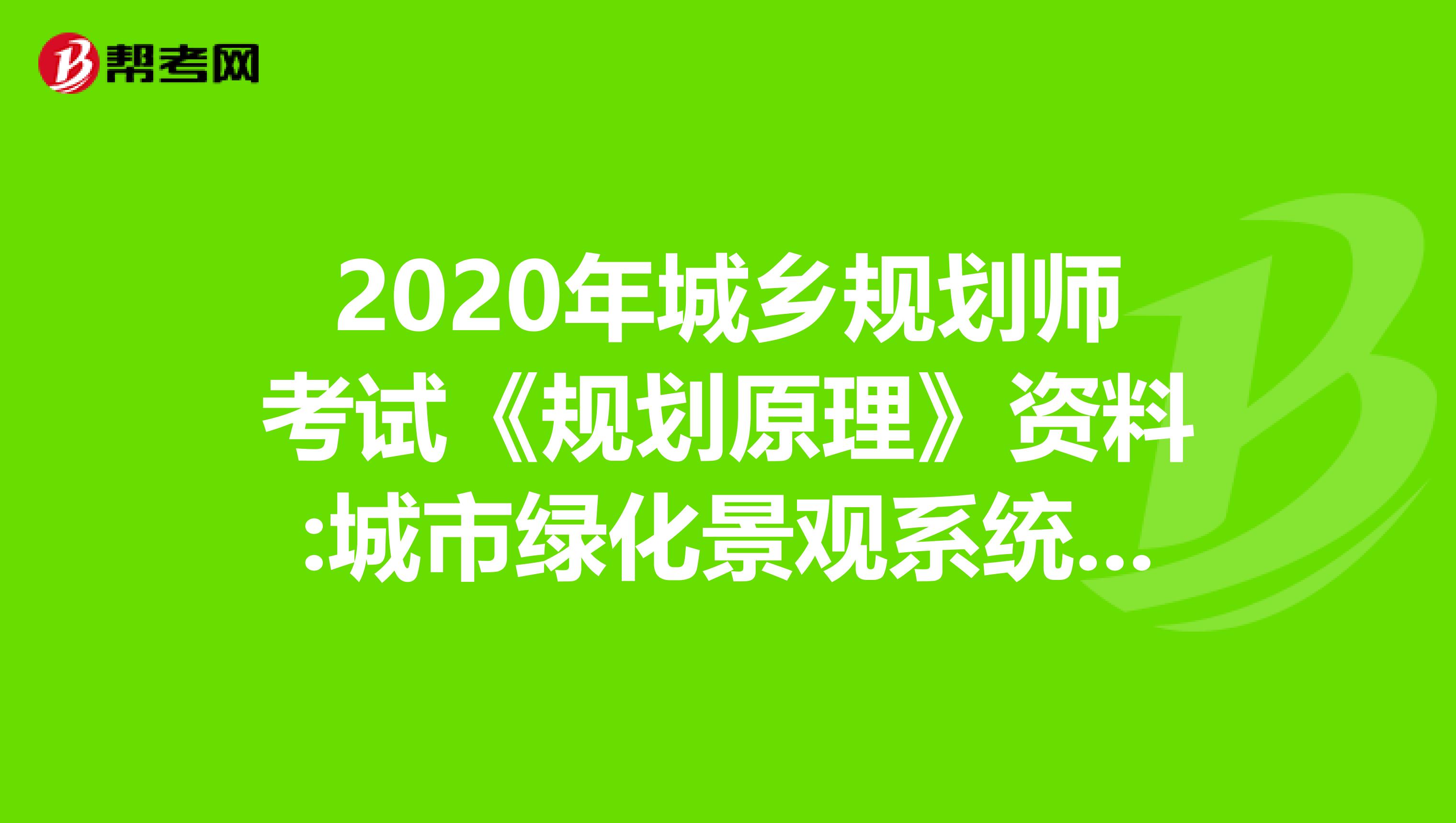 2020年城乡规划师考试《规划原理》资料:城市绿化景观系统规划