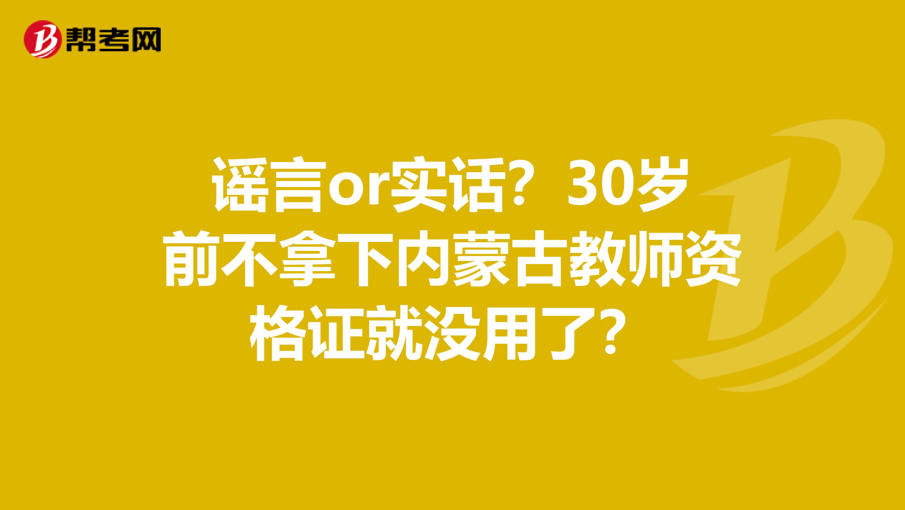 谣言or实话？30岁前不拿下内蒙古教师资格证就没用了？