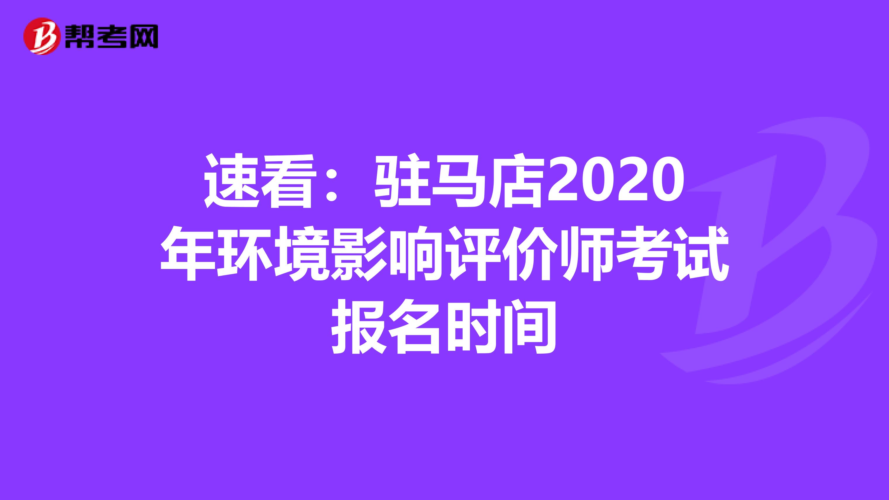速看：驻马店2020年环境影响评价师考试报名时间