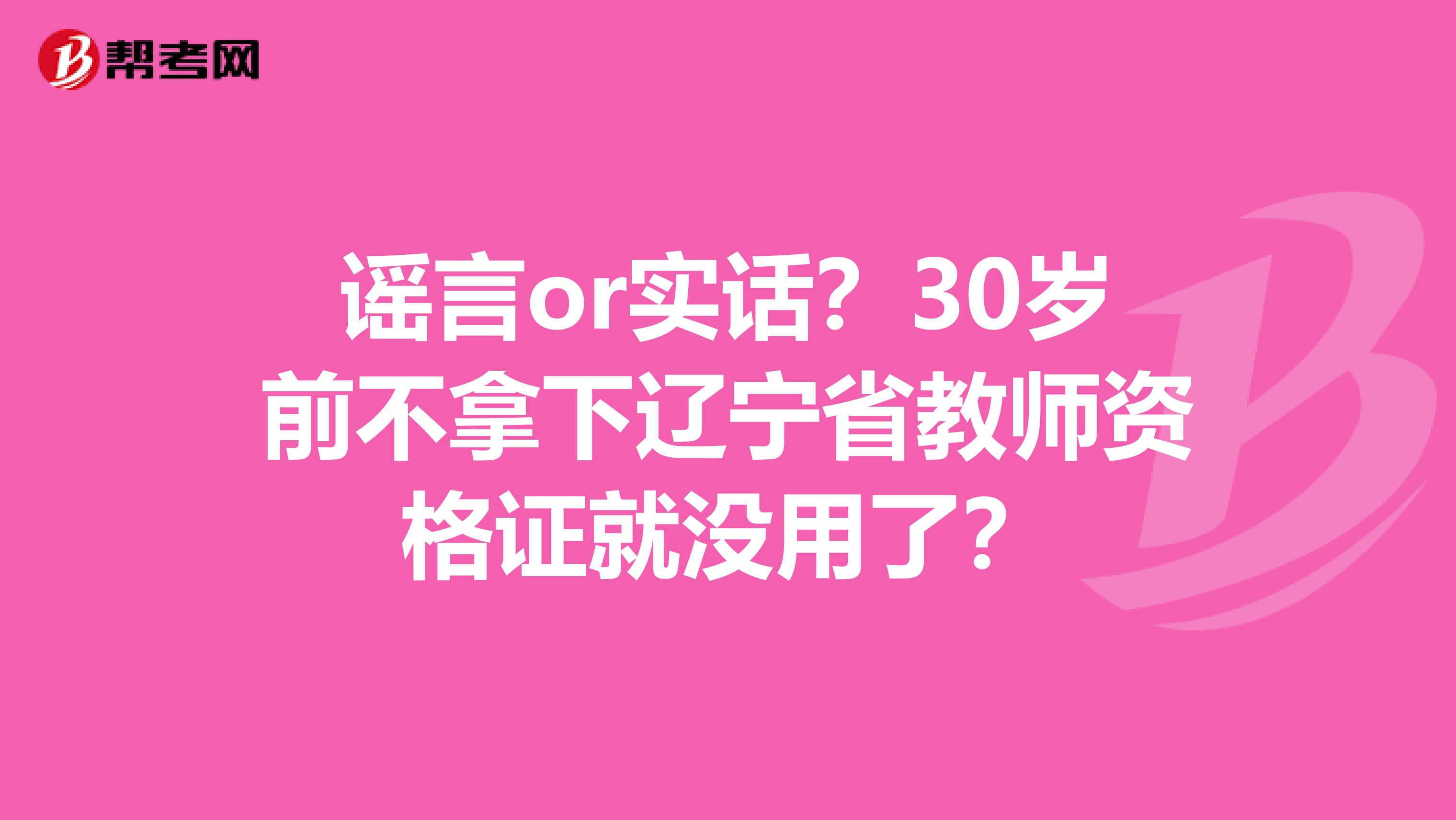 谣言or实话？30岁前不拿下辽宁省教师资格证就没用了？