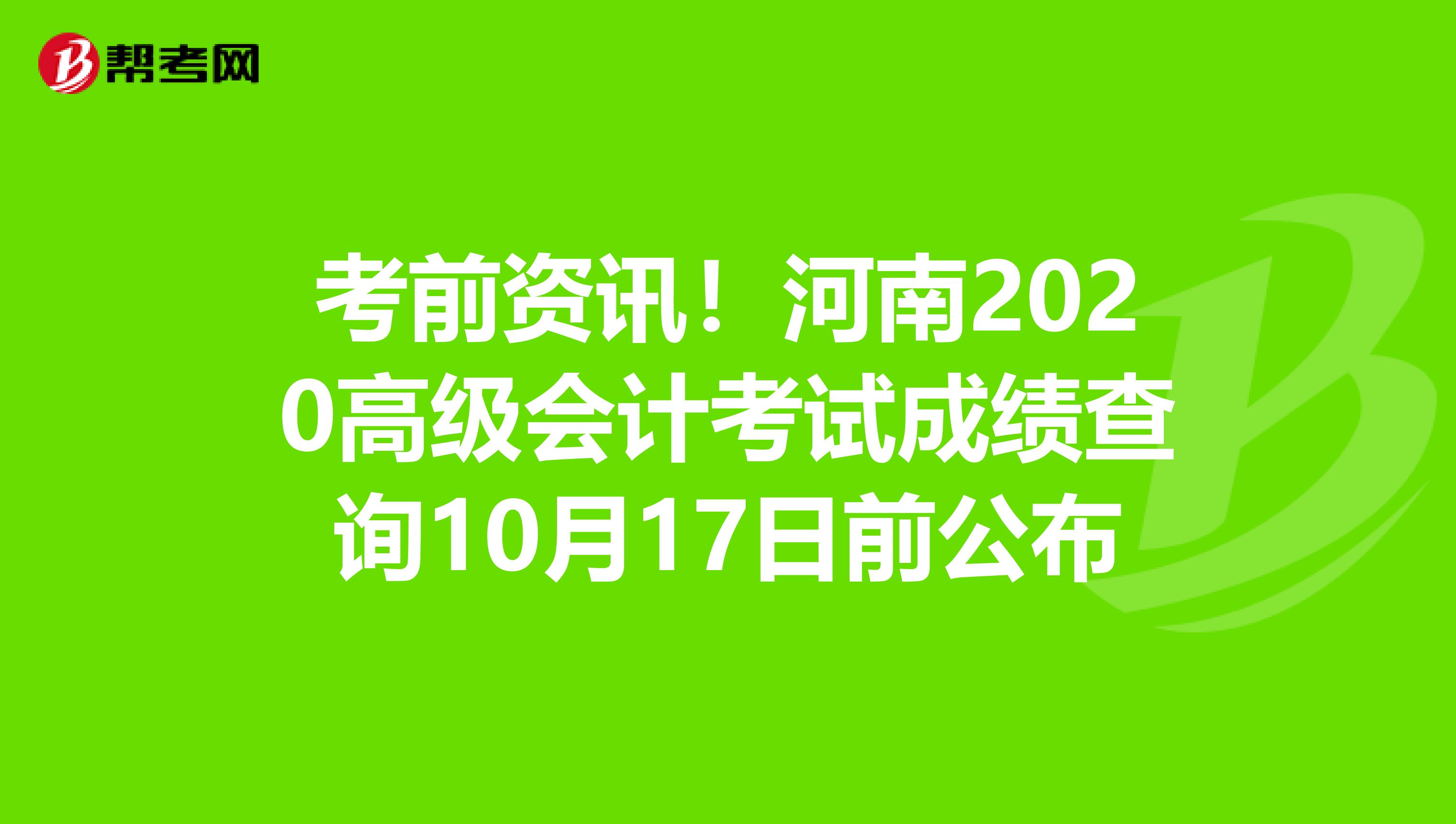 考前资讯！河南2020高级会计考试成绩查询10月17日前公布