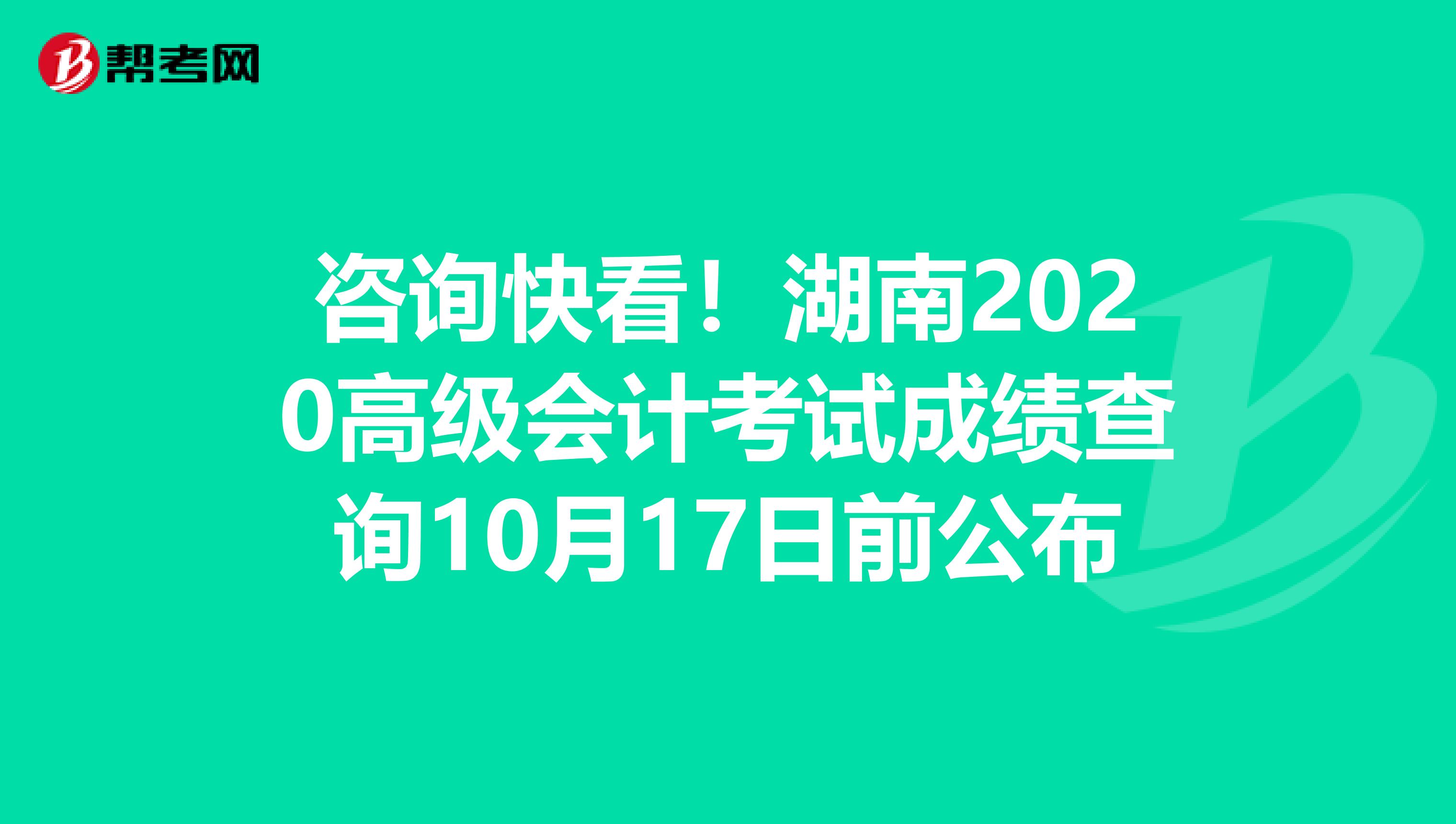 咨询快看！湖南2020高级会计考试成绩查询10月17日前公布