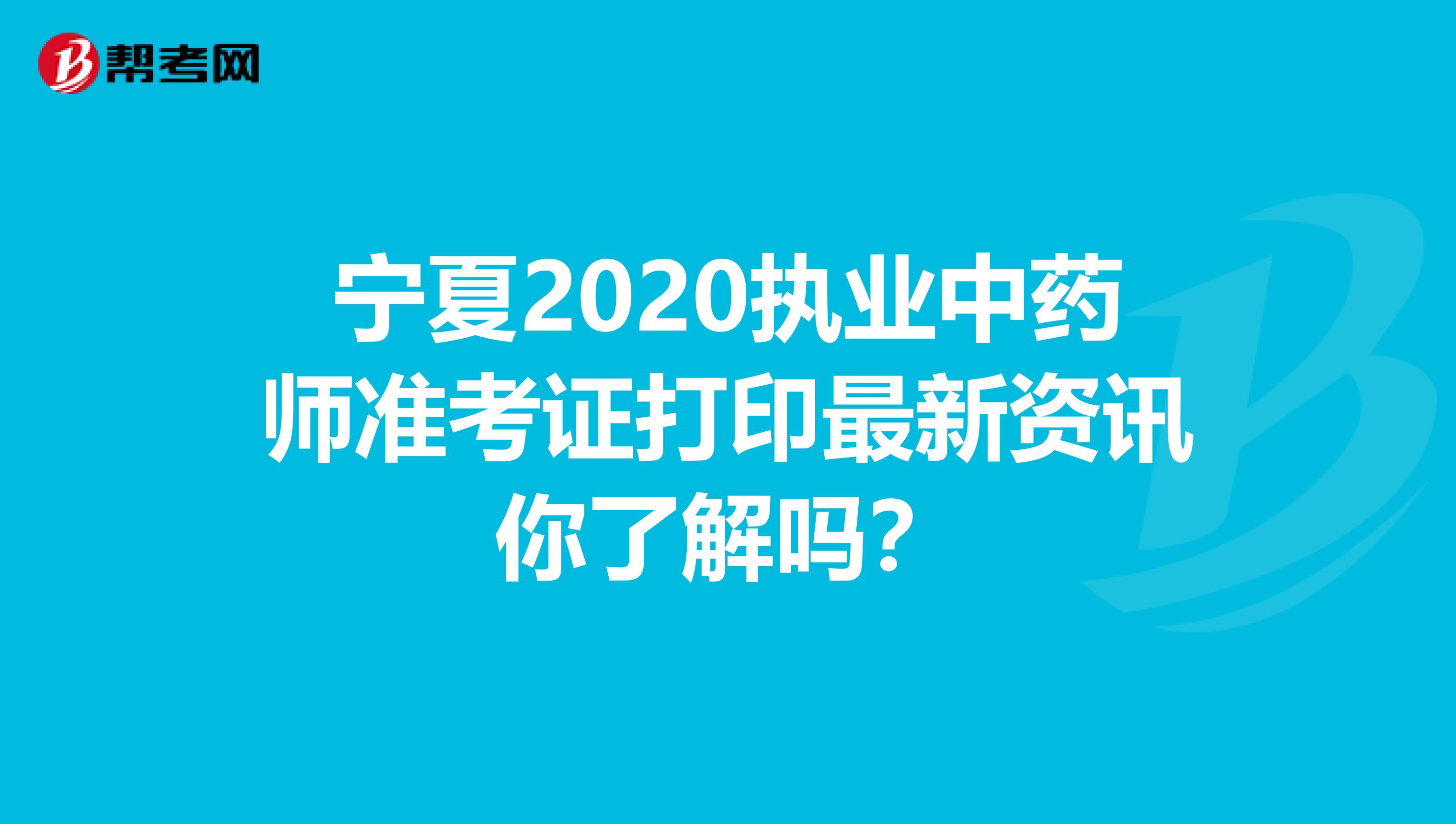 宁夏2020执业中药师准考证打印最新资讯你了解吗？