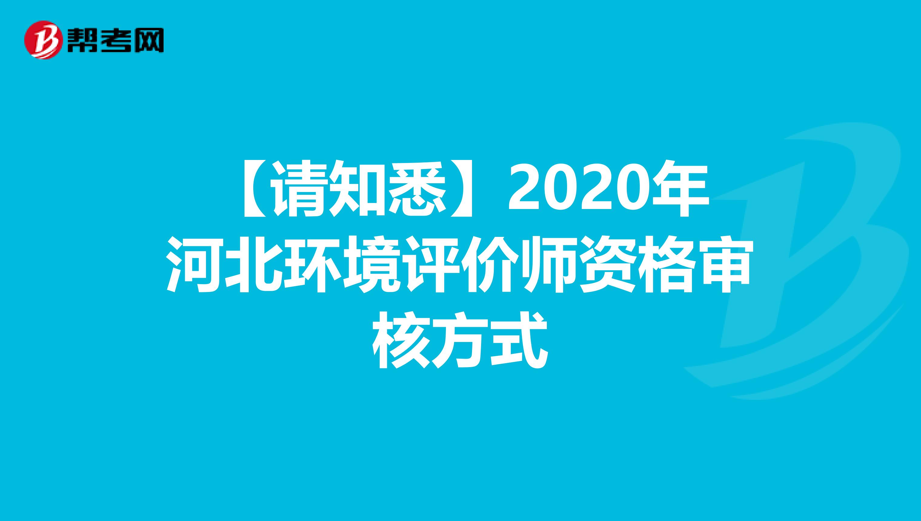 【请知悉】2020年河北环境评价师资格审核方式