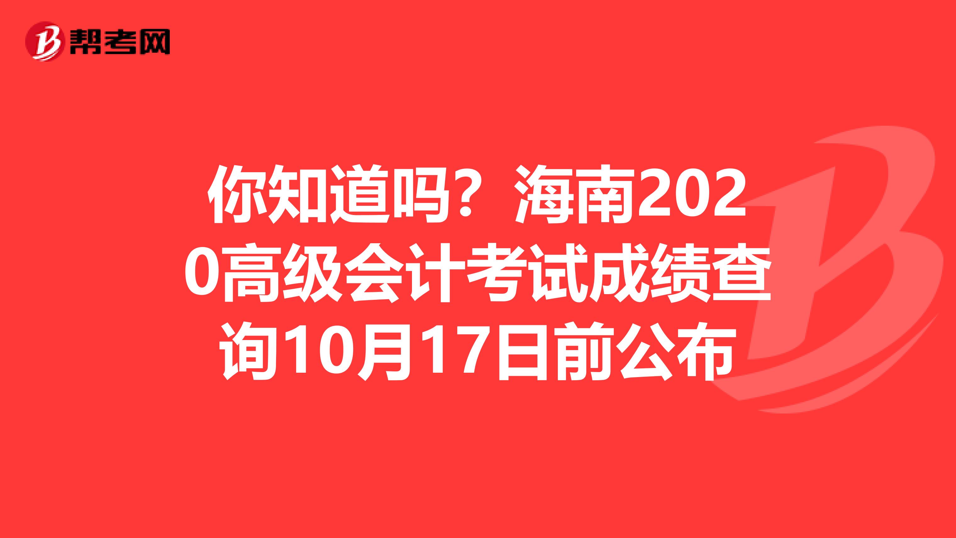 你知道吗？海南2020高级会计考试成绩查询10月17日前公布