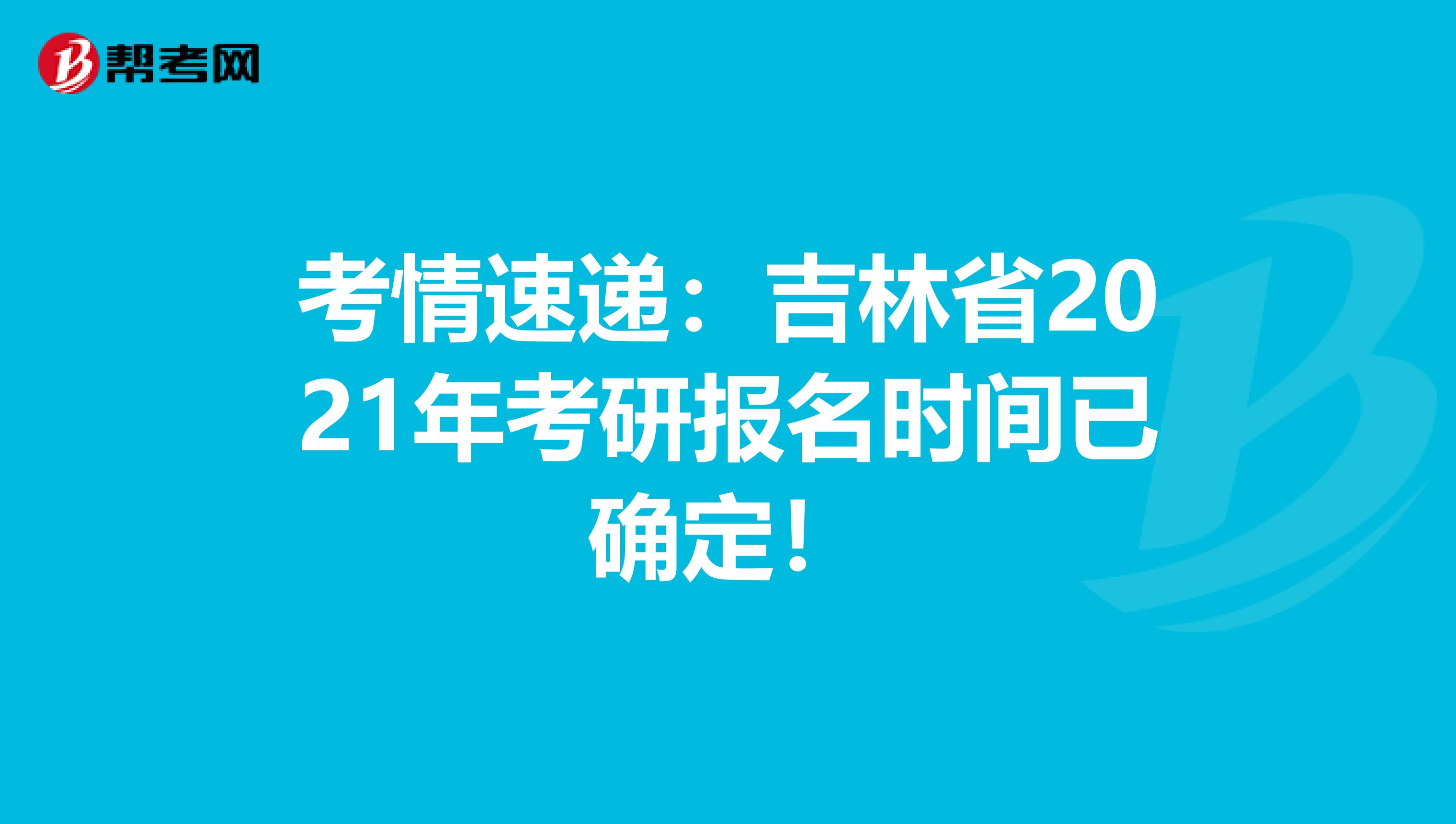 考情速递：吉林省2021年考研报名时间已确定！