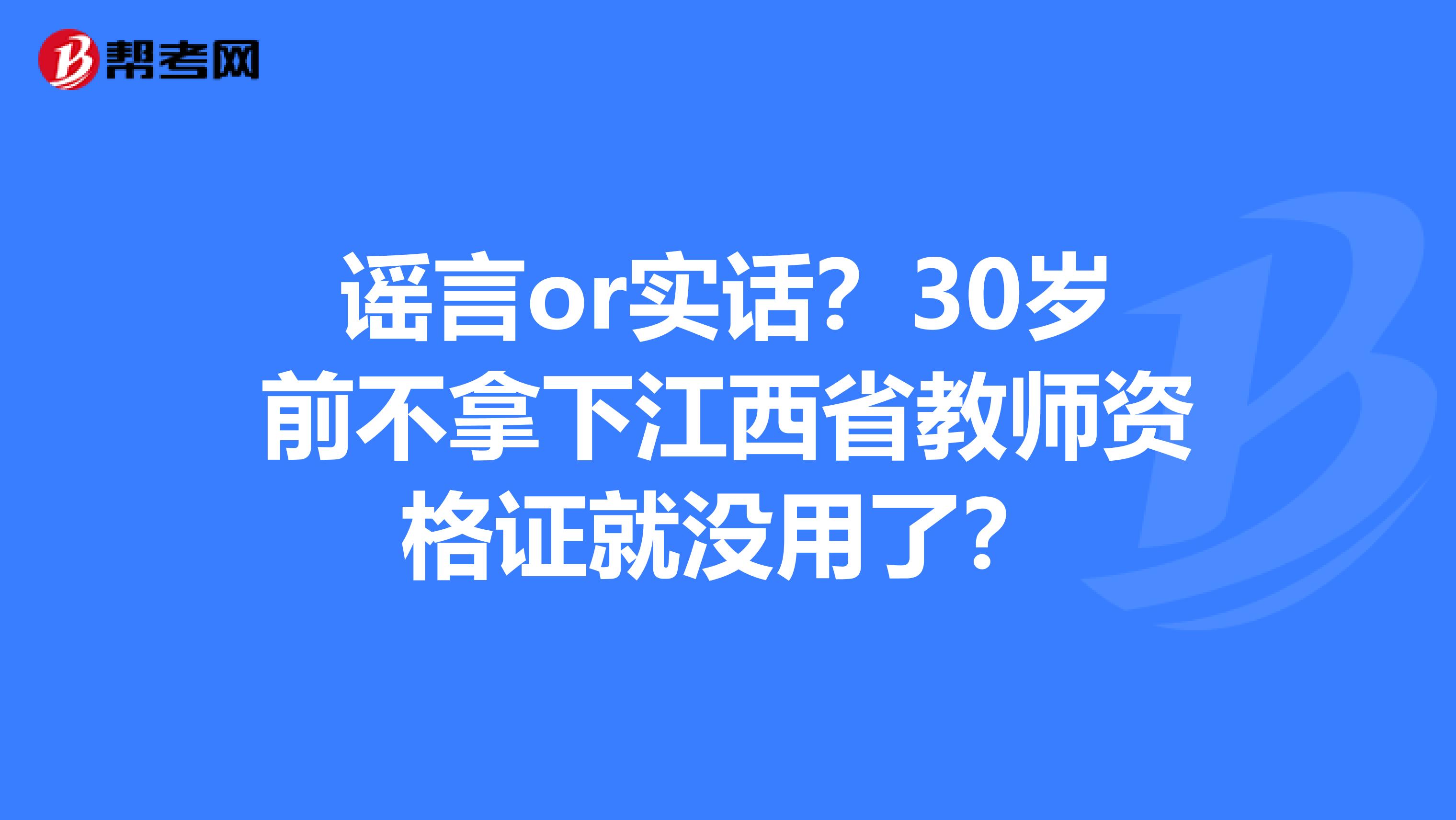 谣言or实话？30岁前不拿下江西省教师资格证就没用了？