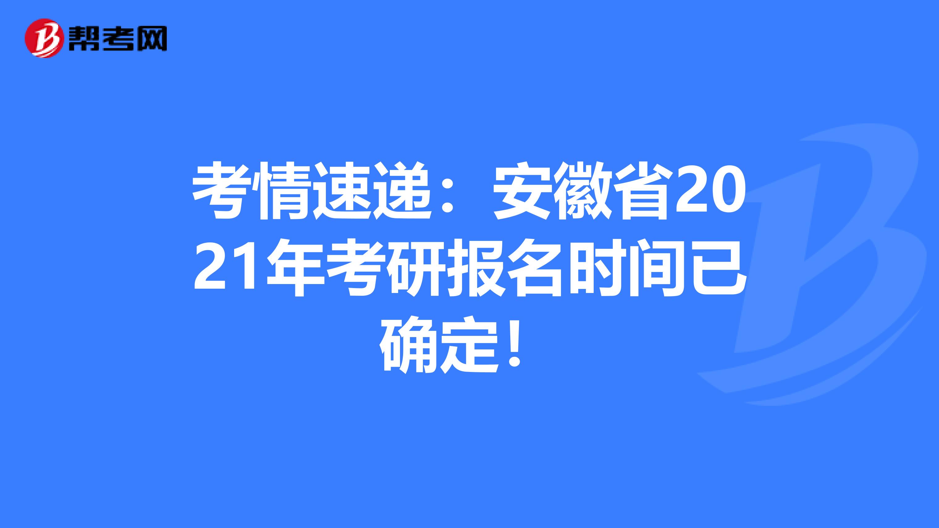 考情速递：安徽省2021年考研报名时间已确定！