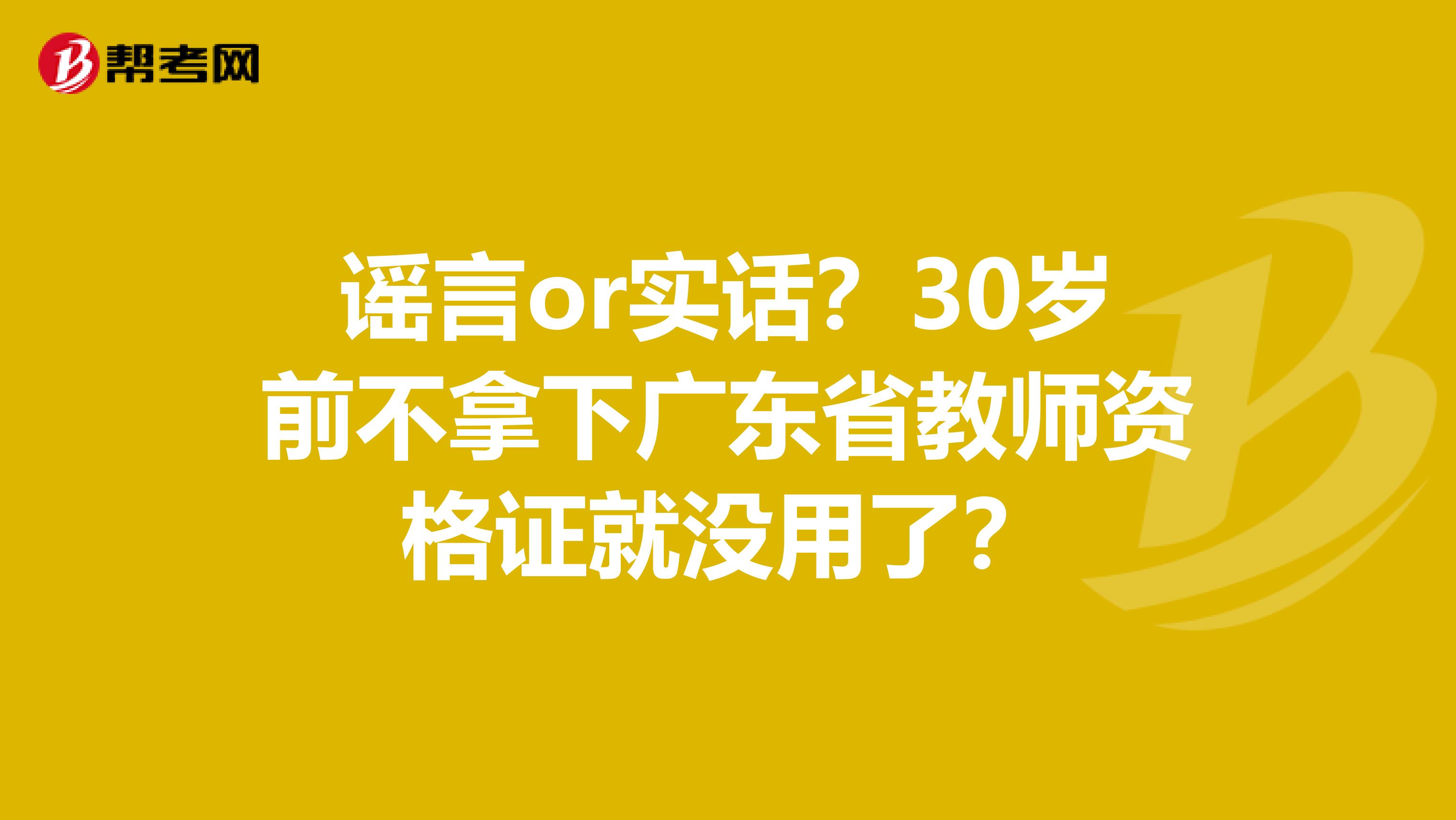 谣言or实话？30岁前不拿下广东省教师资格证就没用了？
