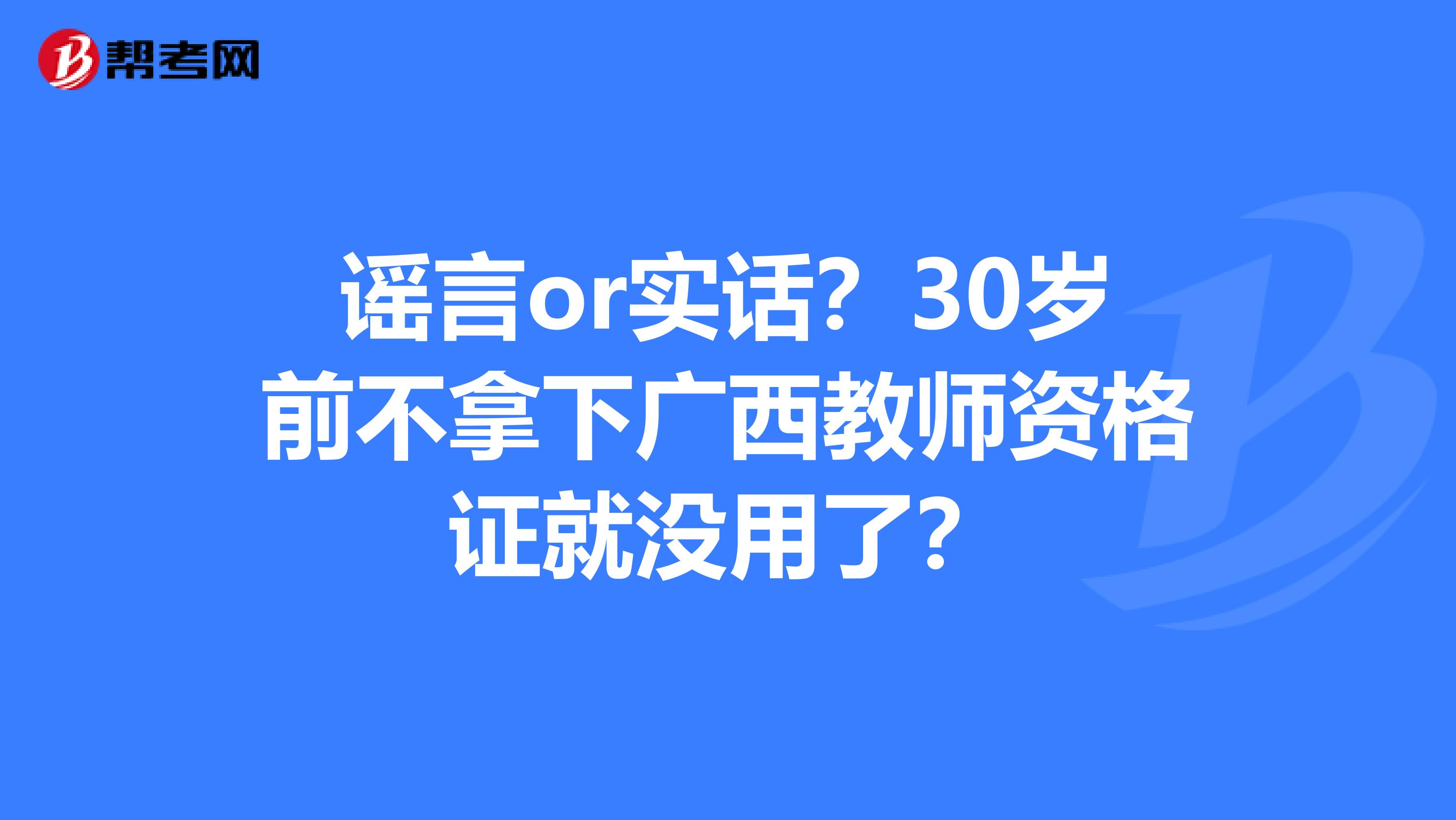 谣言or实话？30岁前不拿下广西教师资格证就没用了？