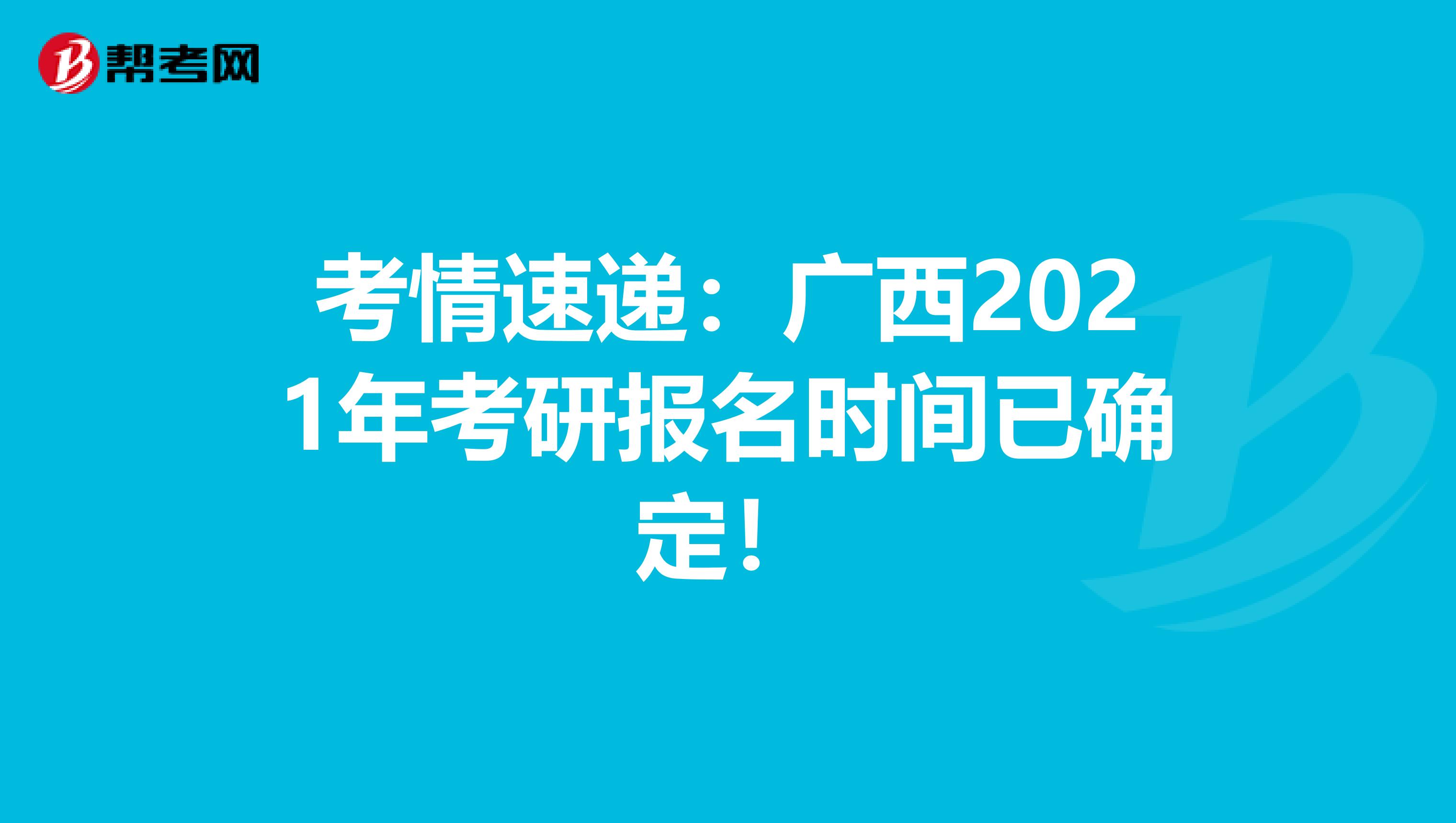 考情速递：广西2021年考研报名时间已确定！