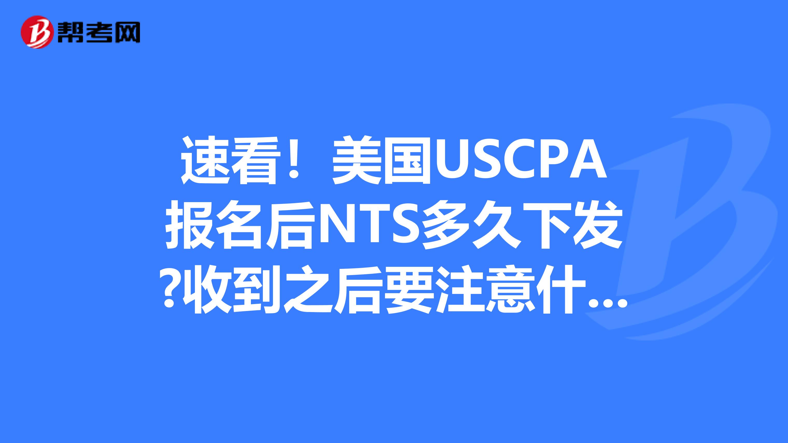 速看！美国USCPA报名后NTS多久下发?收到之后要注意什么？