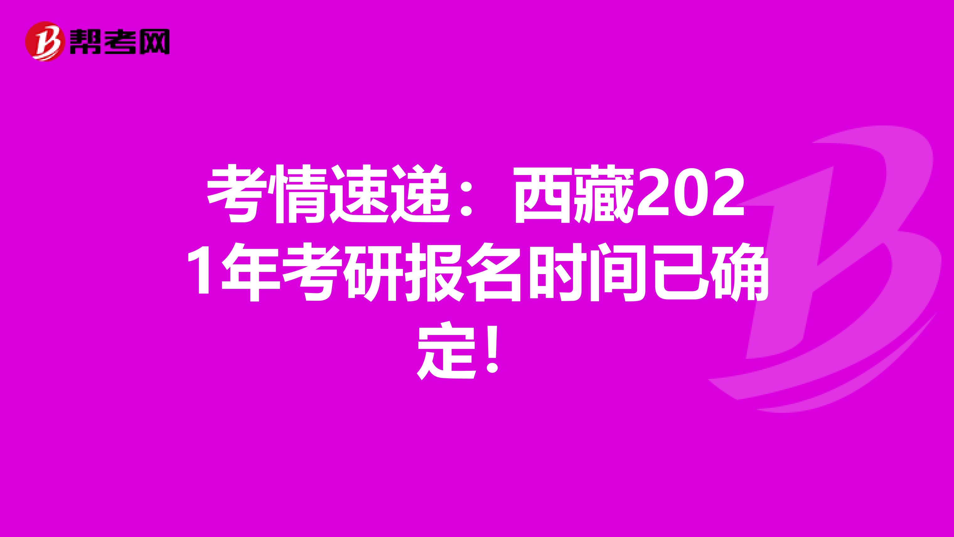 考情速递：西藏2021年考研报名时间已确定！