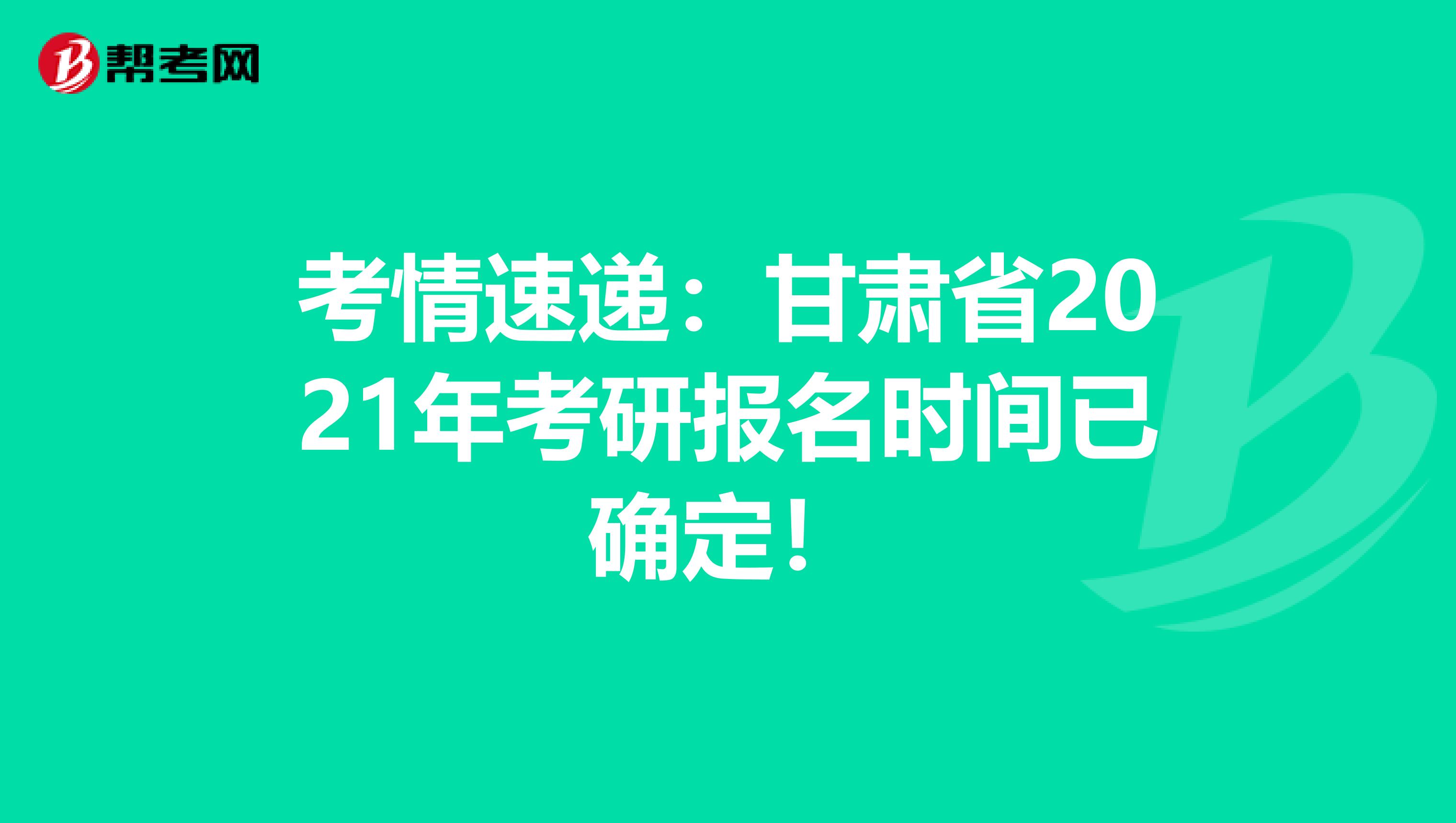 考情速递：甘肃省2021年考研报名时间已确定！