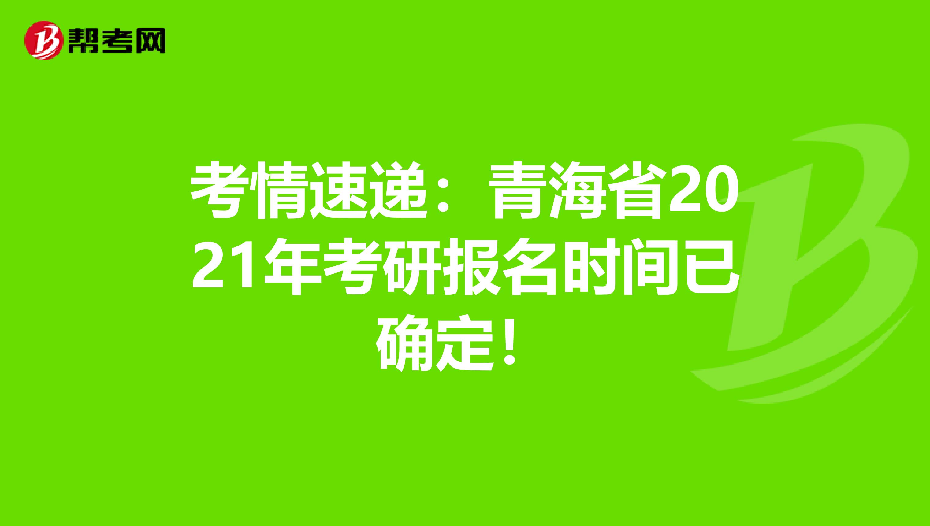 考情速递：青海省2021年考研报名时间已确定！