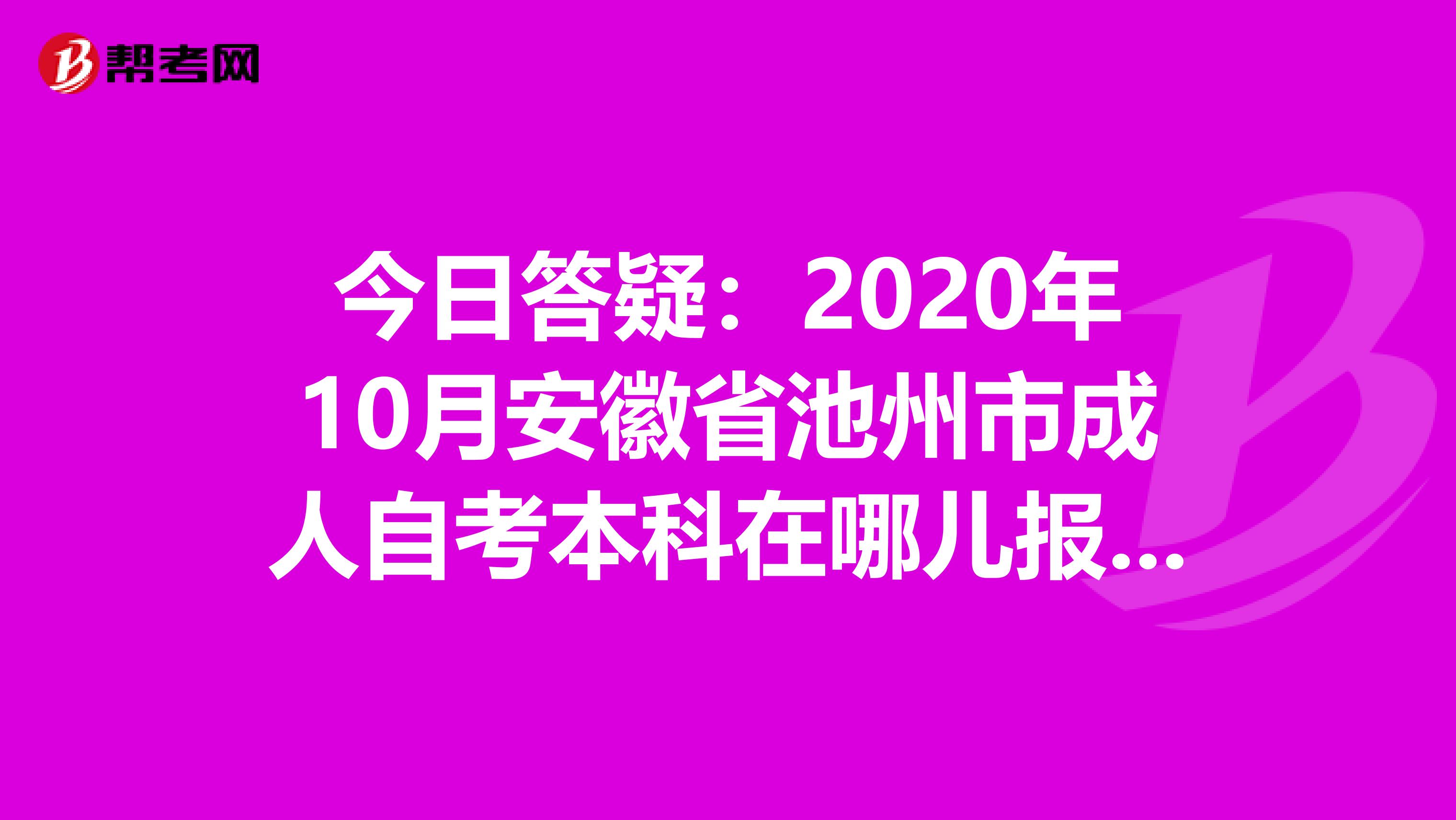 今日答疑：2020年10月安徽省池州市成人自考本科在哪儿报名？