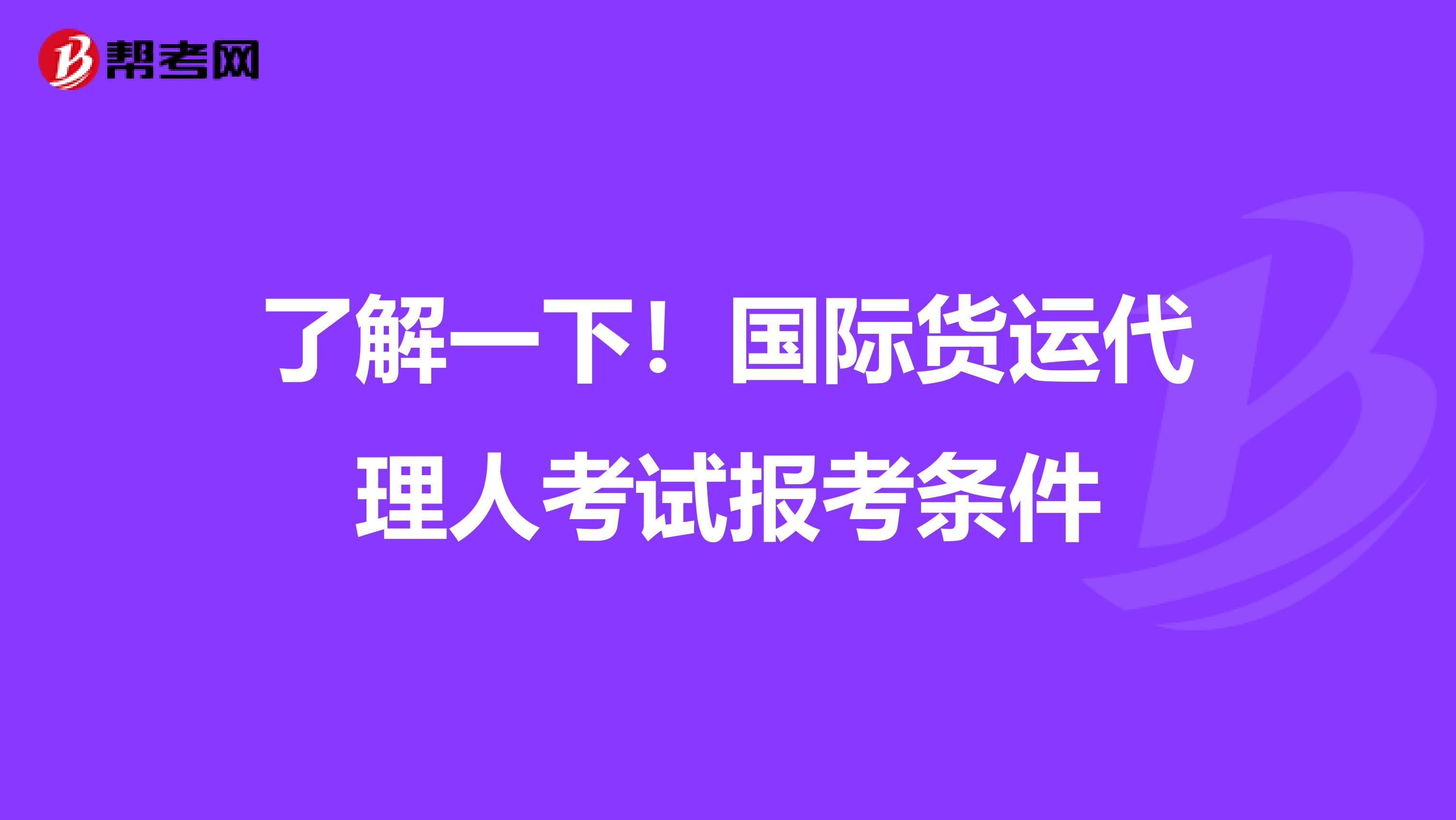 了解一下！国际货运代理人考试报考条件