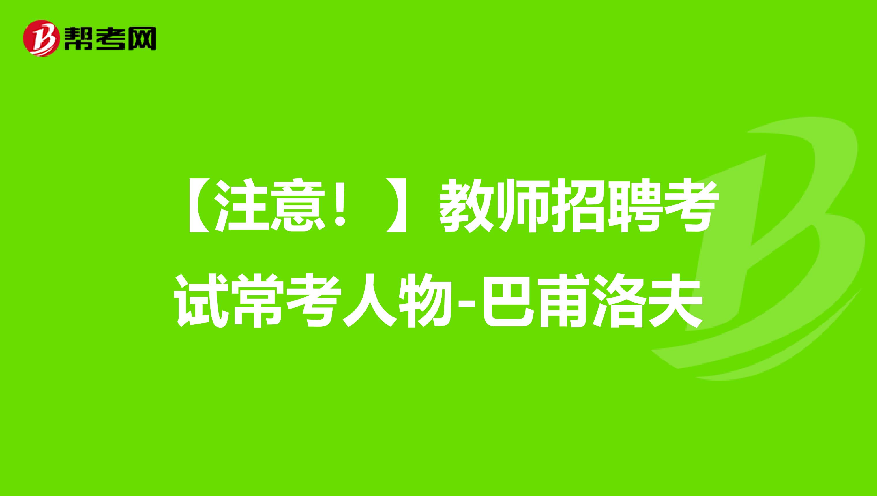 【注意！】教师招聘考试常考人物-巴甫洛夫