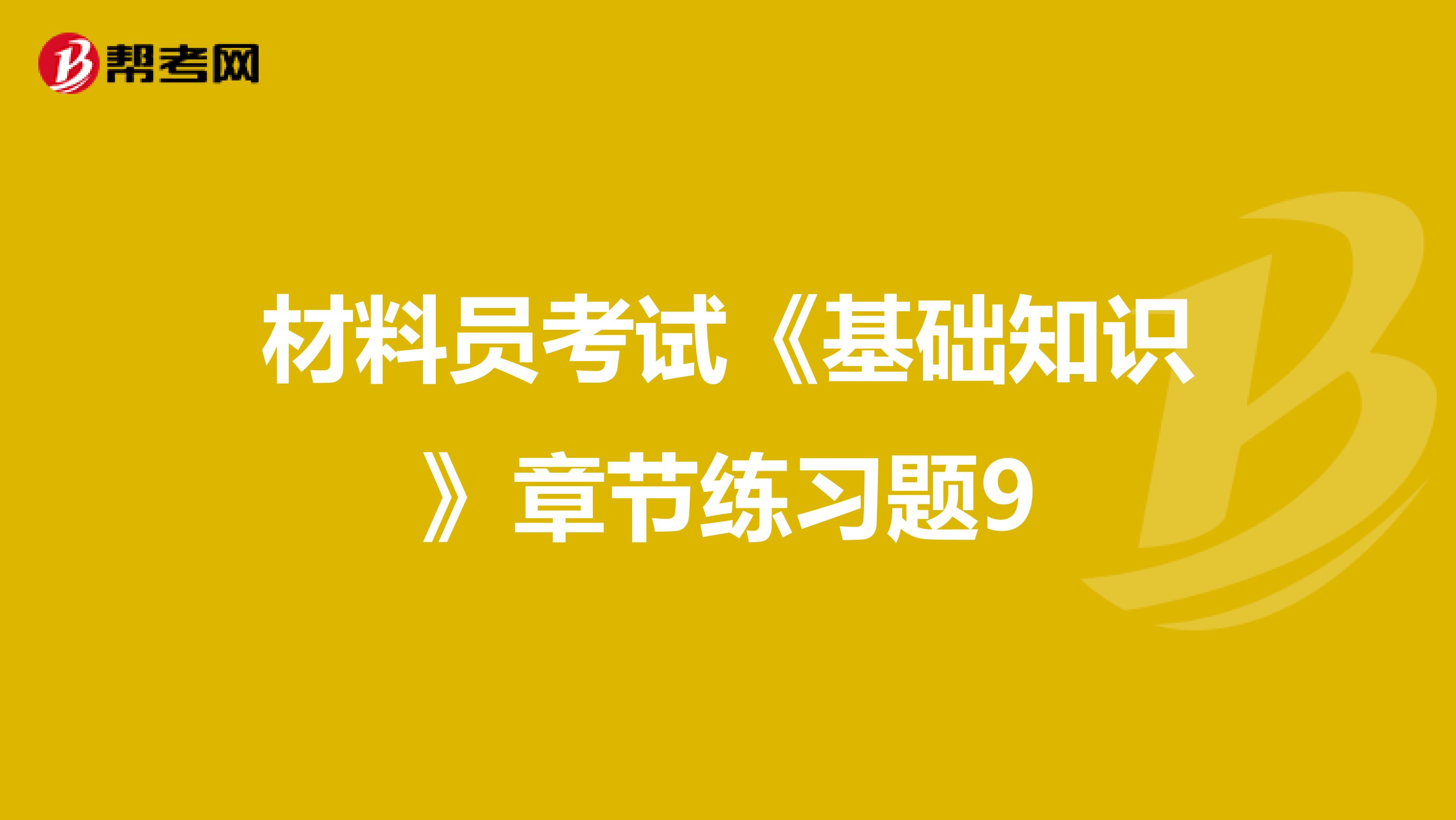 材料员考试《基础知识》章节练习题9