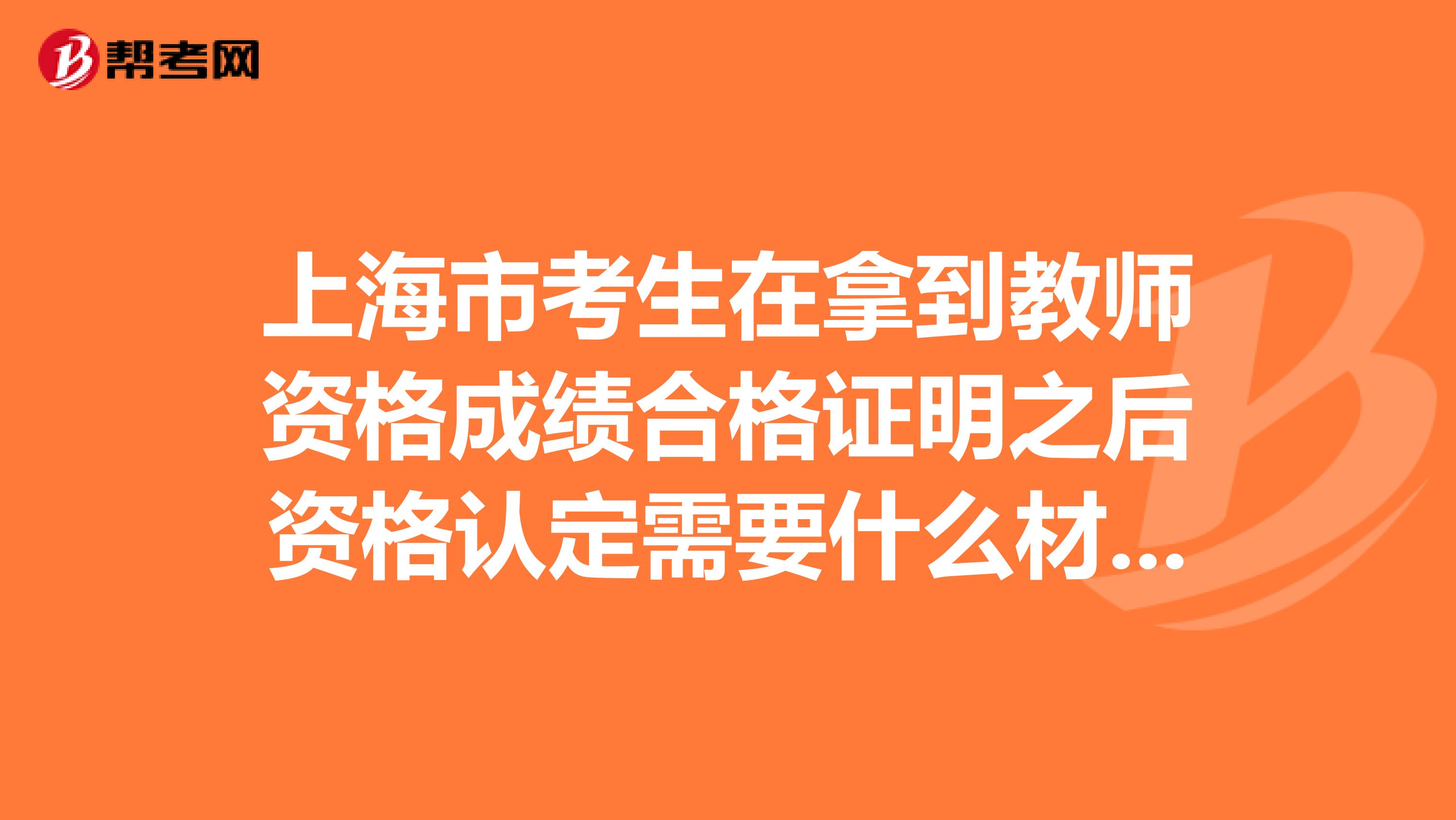 上海市考生在拿到教师资格成绩合格证明之后资格认定需要什么材料？