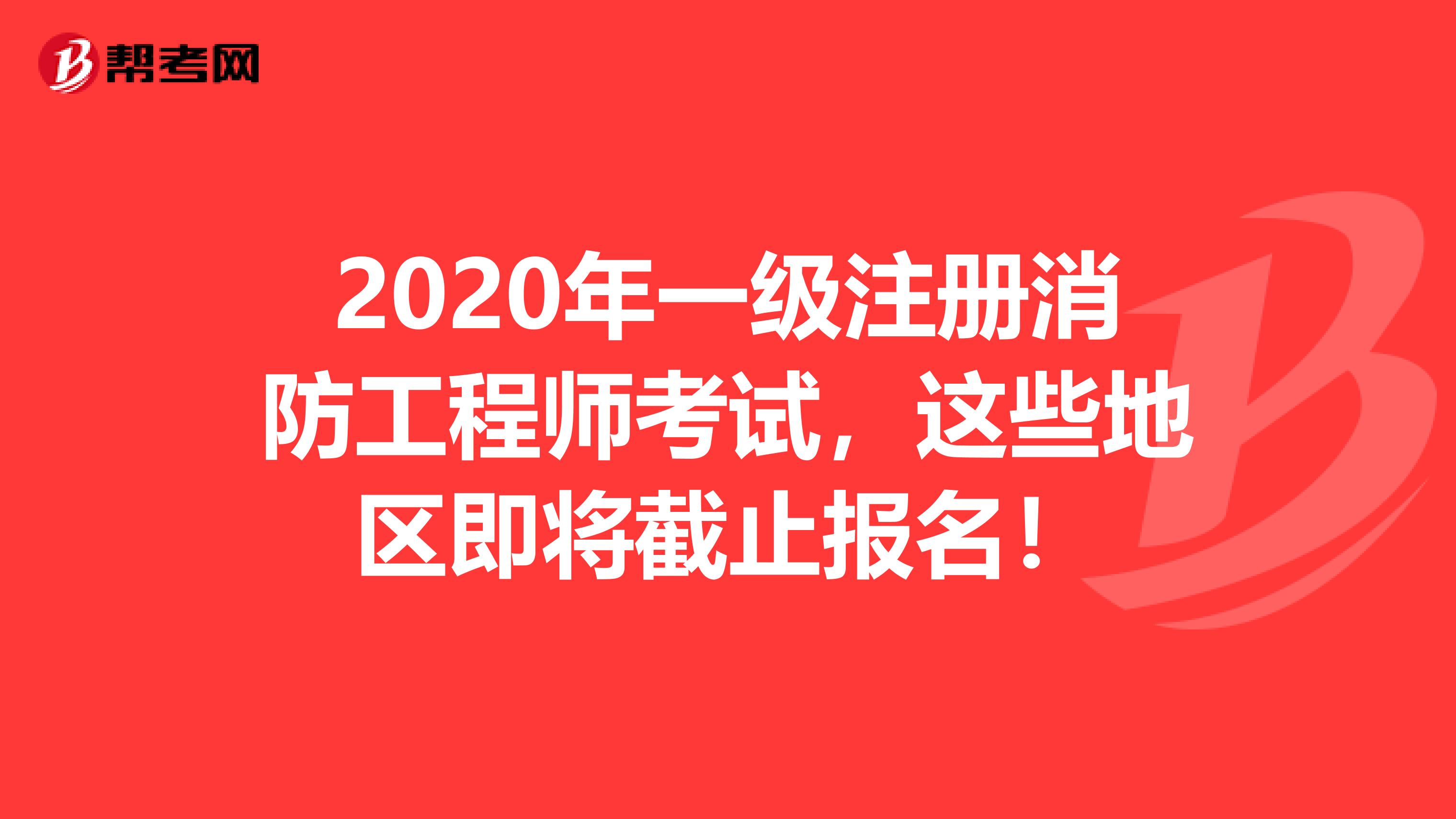 2020年一级注册消防工程师考试，这些地区即将截止报名！