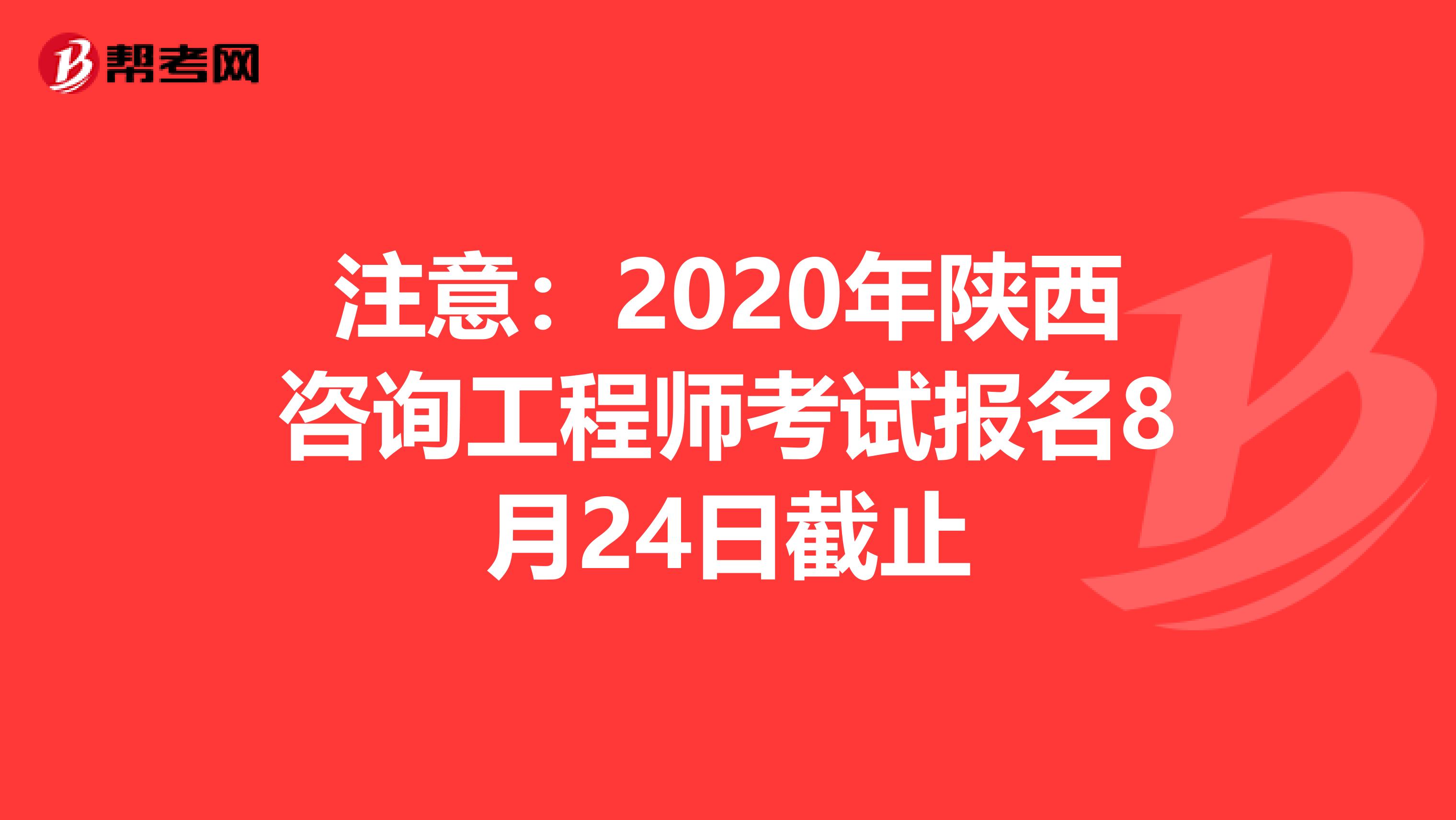 注意：2020年陕西咨询工程师考试报名8月24日截止