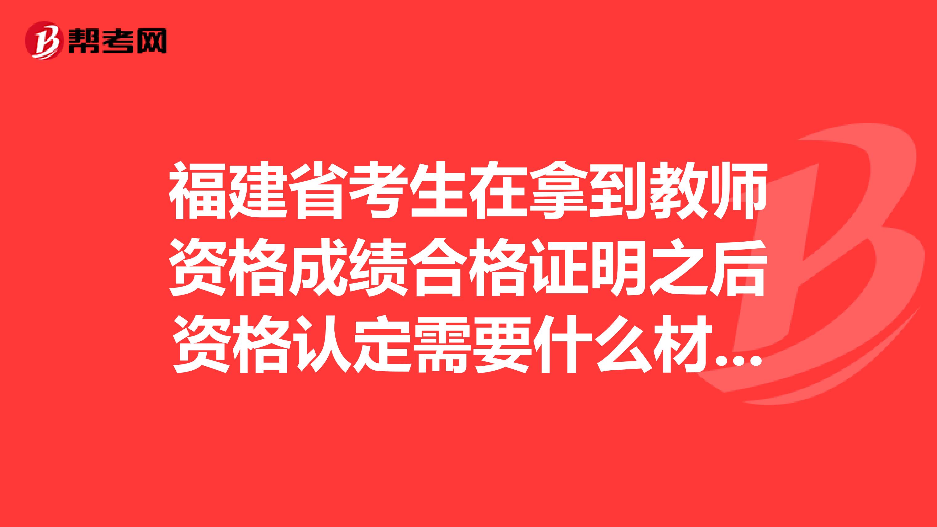 福建省考生在拿到教师资格成绩合格证明之后资格认定需要什么材料？