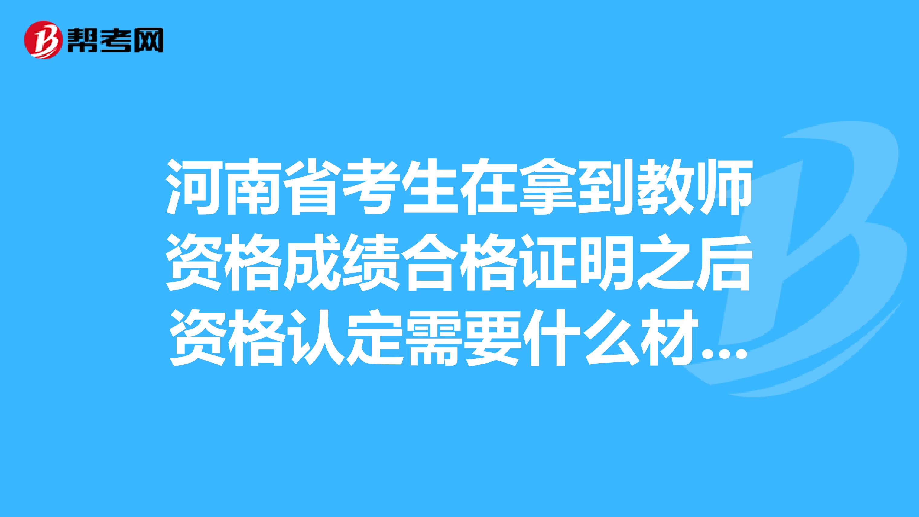 河南省考生在拿到教师资格成绩合格证明之后资格认定需要什么材料？