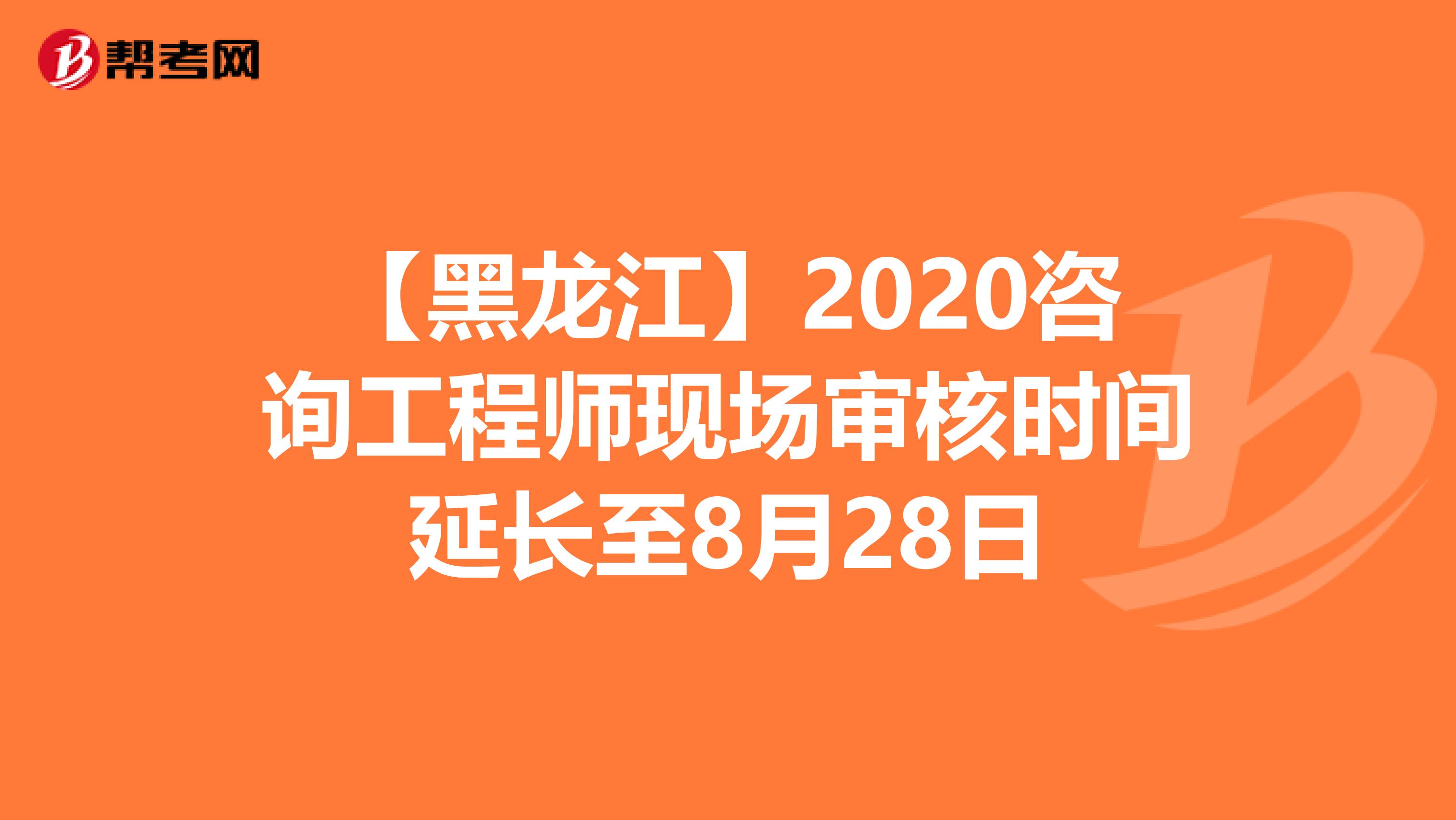【黑龙江】2020咨询工程师现场审核时间延长至8月28日