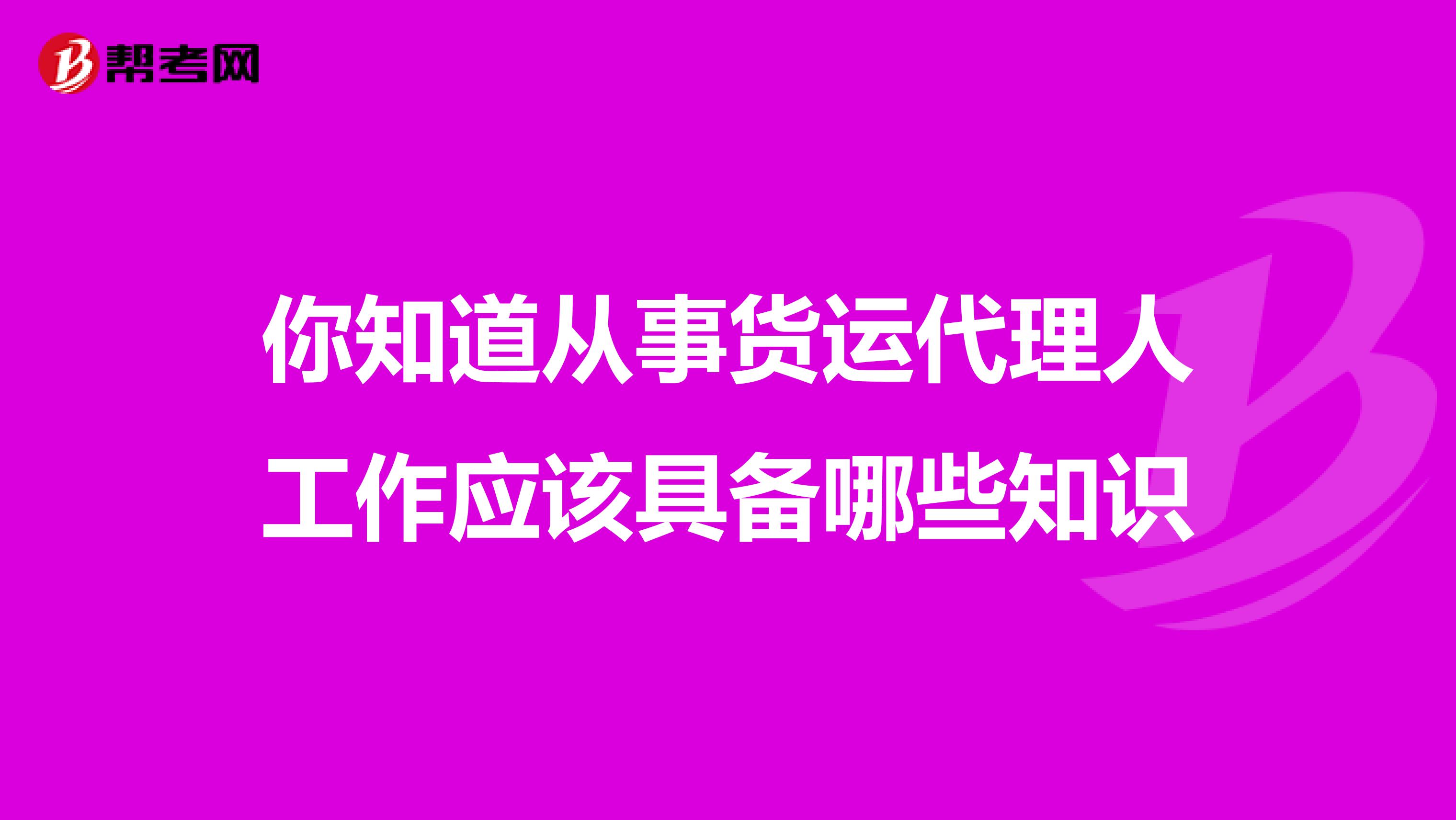 你知道从事货运代理人工作应该具备哪些知识