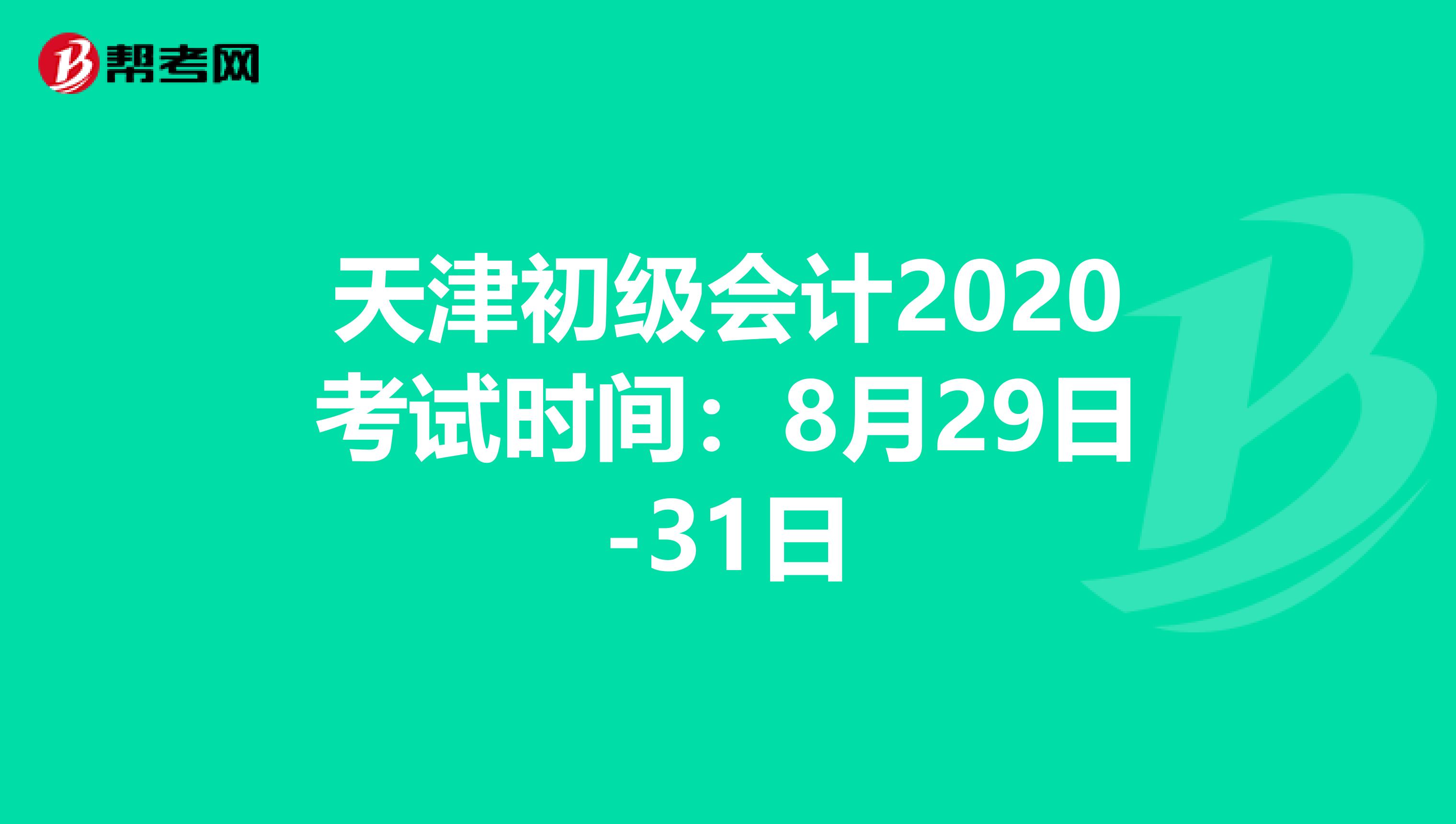 天津初级会计2020考试时间：8月29日-31日