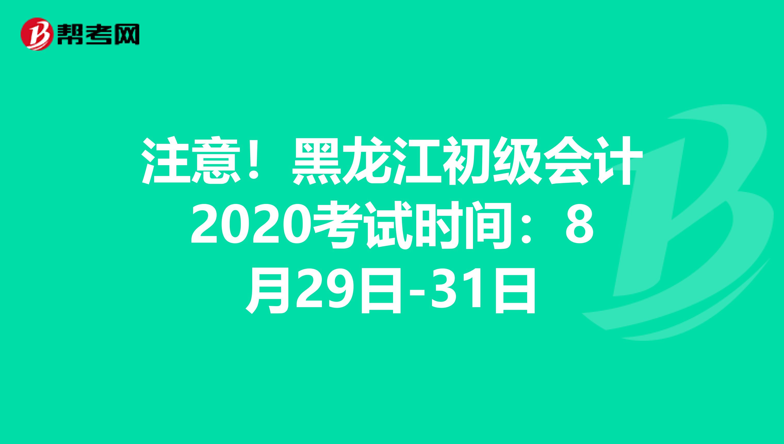 注意！黑龍江初級會計2020考試時間：8月29日-31日
