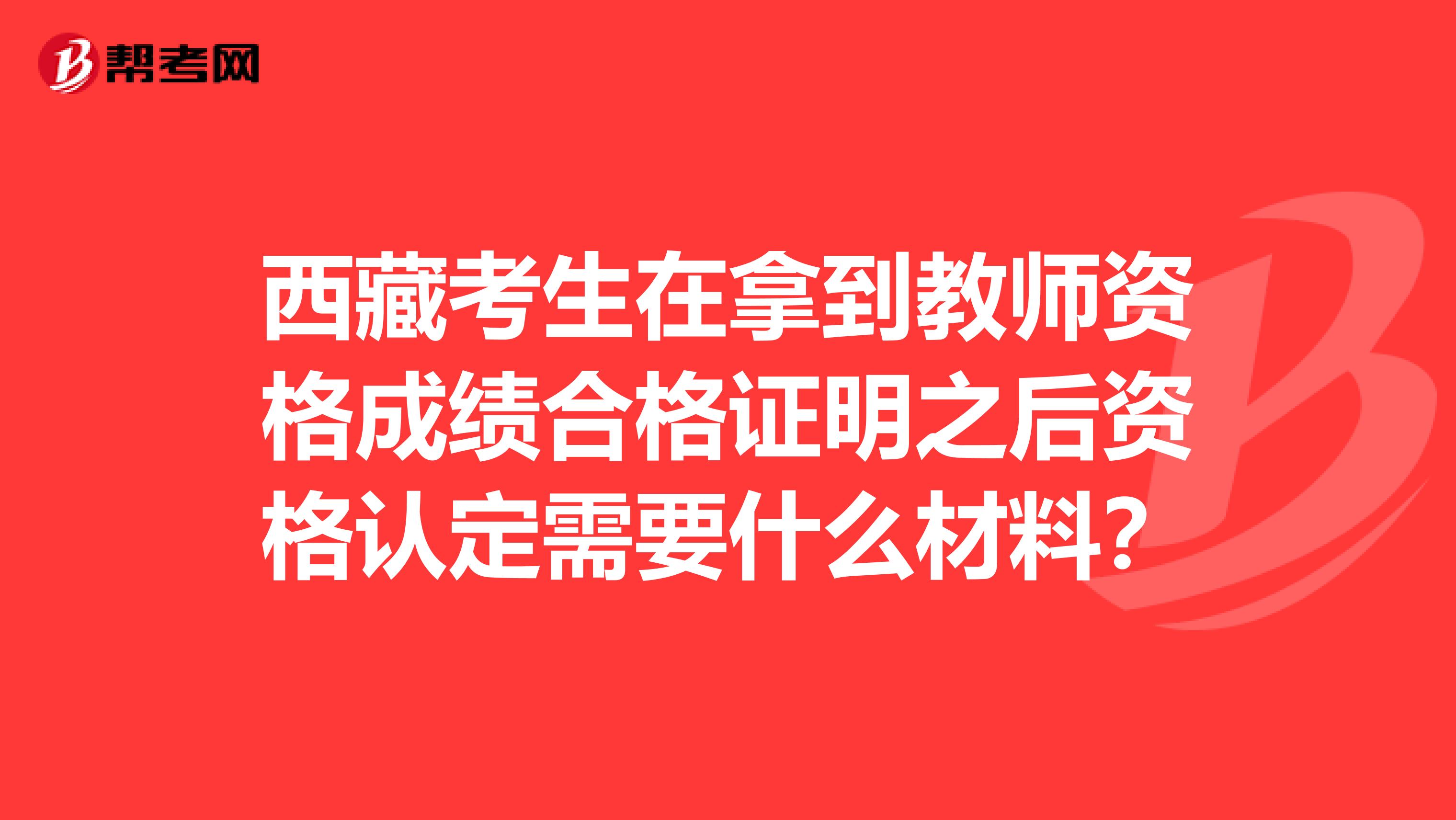 西藏考生在拿到教师资格成绩合格证明之后资格认定需要什么材料？
