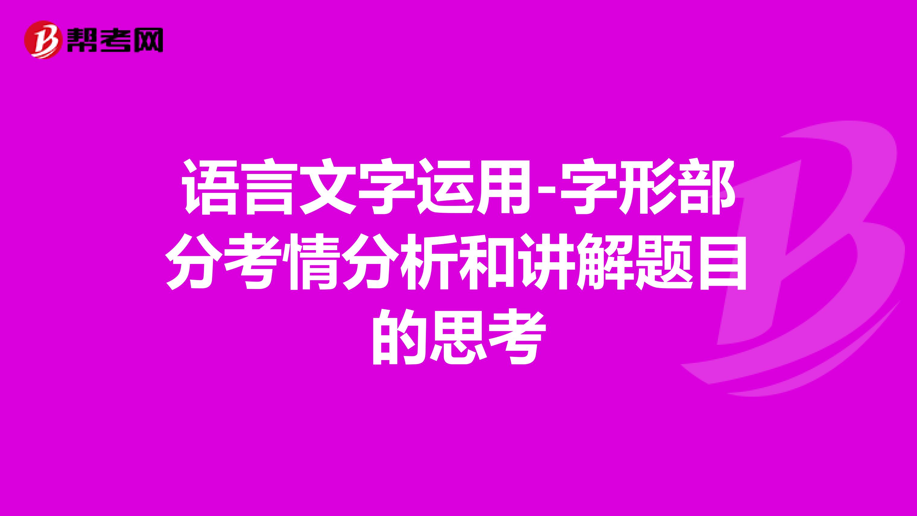 语言文字运用-字形部分考情分析和讲解题目的思考