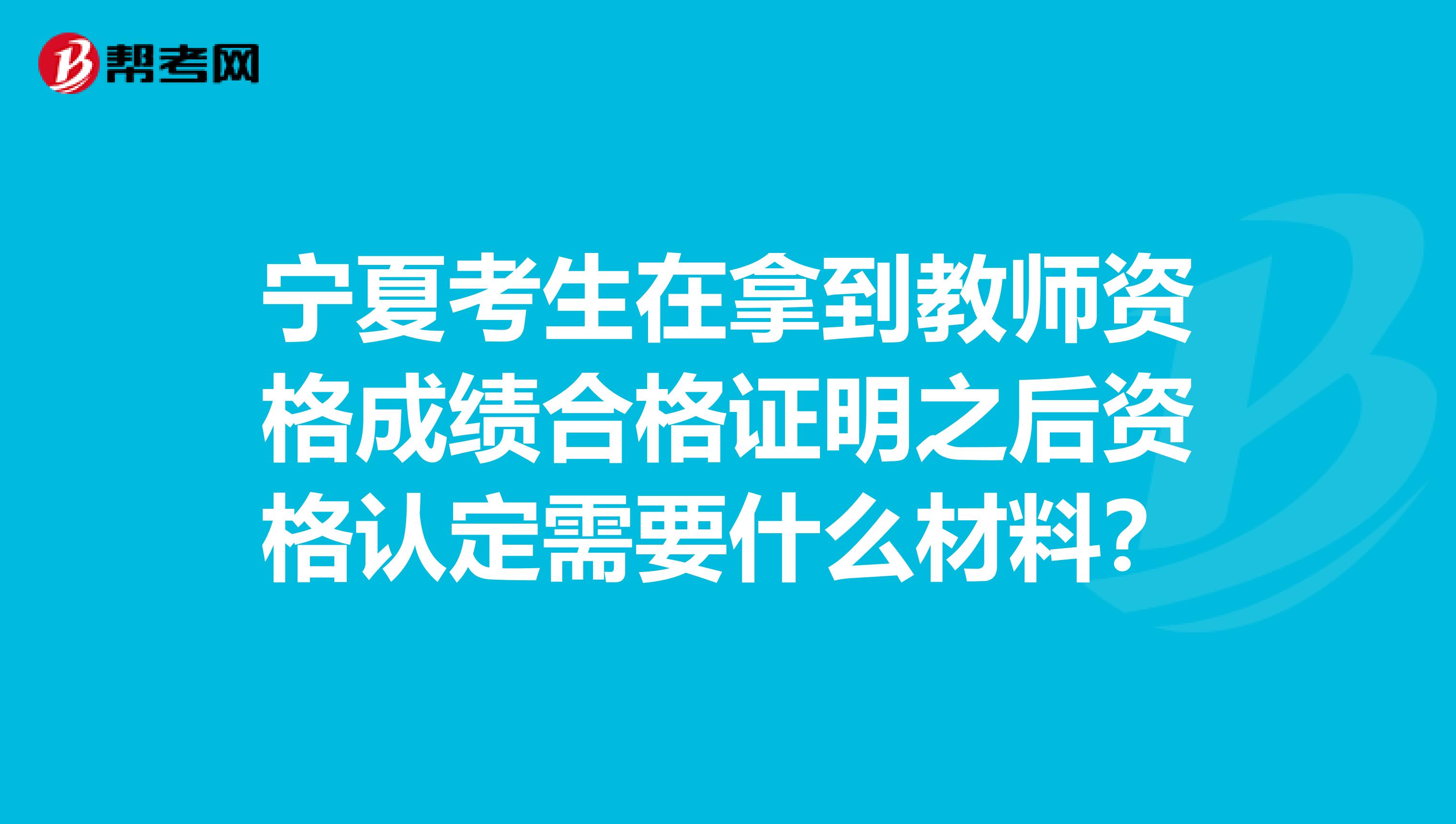 宁夏考生在拿到教师资格成绩合格证明之后资格认定需要什么材料？