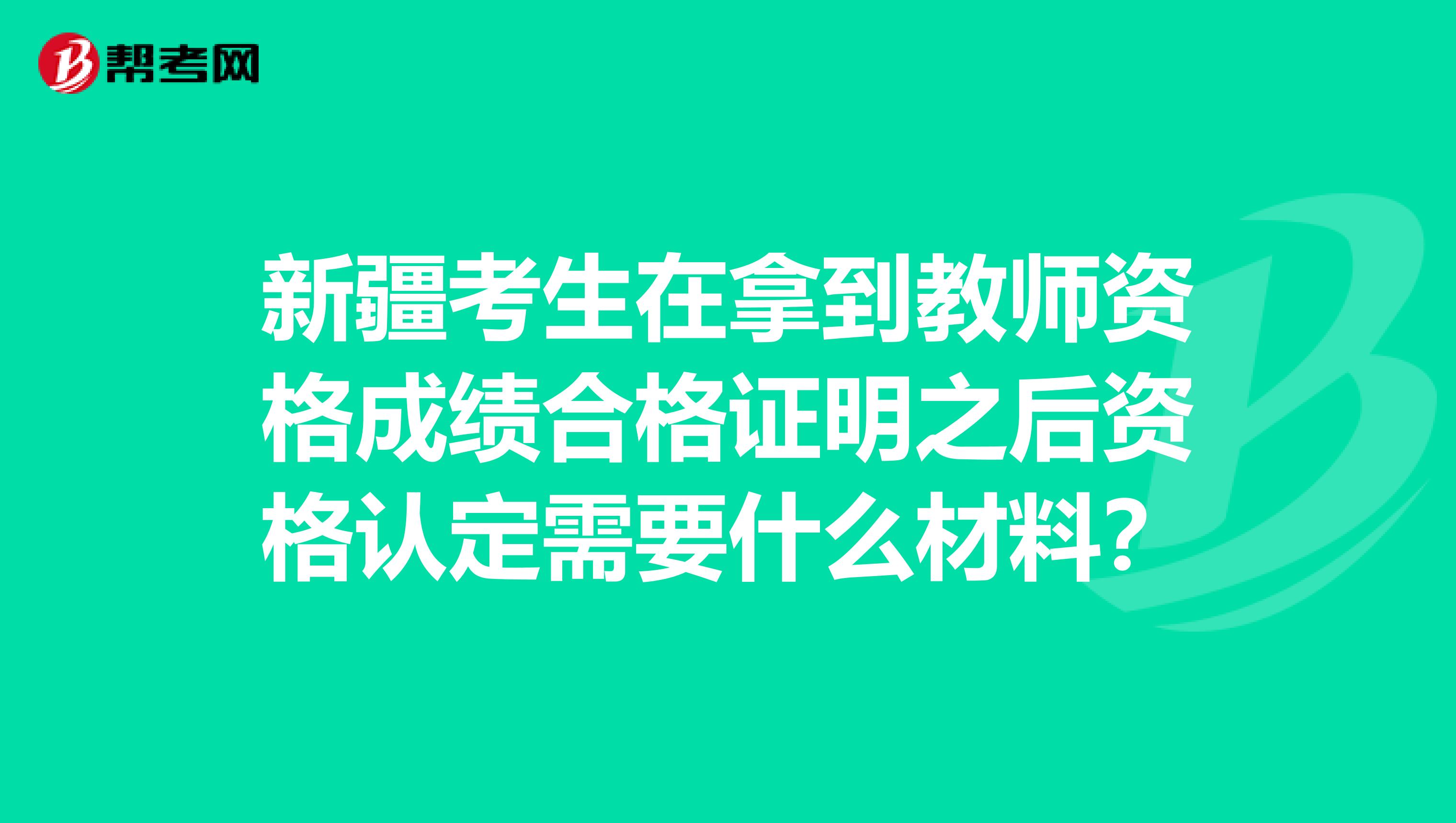 新疆考生在拿到教师资格成绩合格证明之后资格认定需要什么材料？