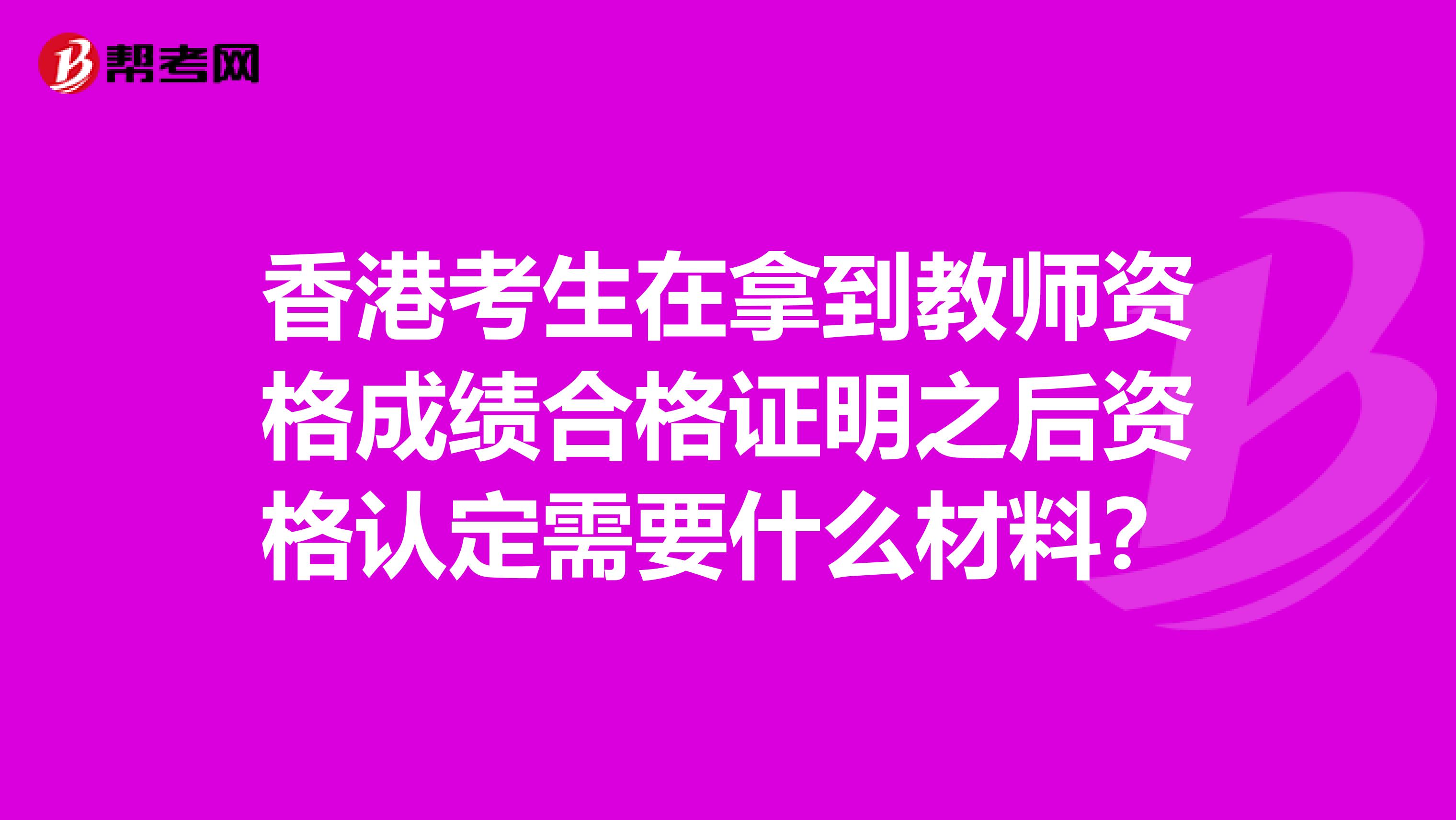 香港考生在拿到教师资格成绩合格证明之后资格认定需要什么材料？