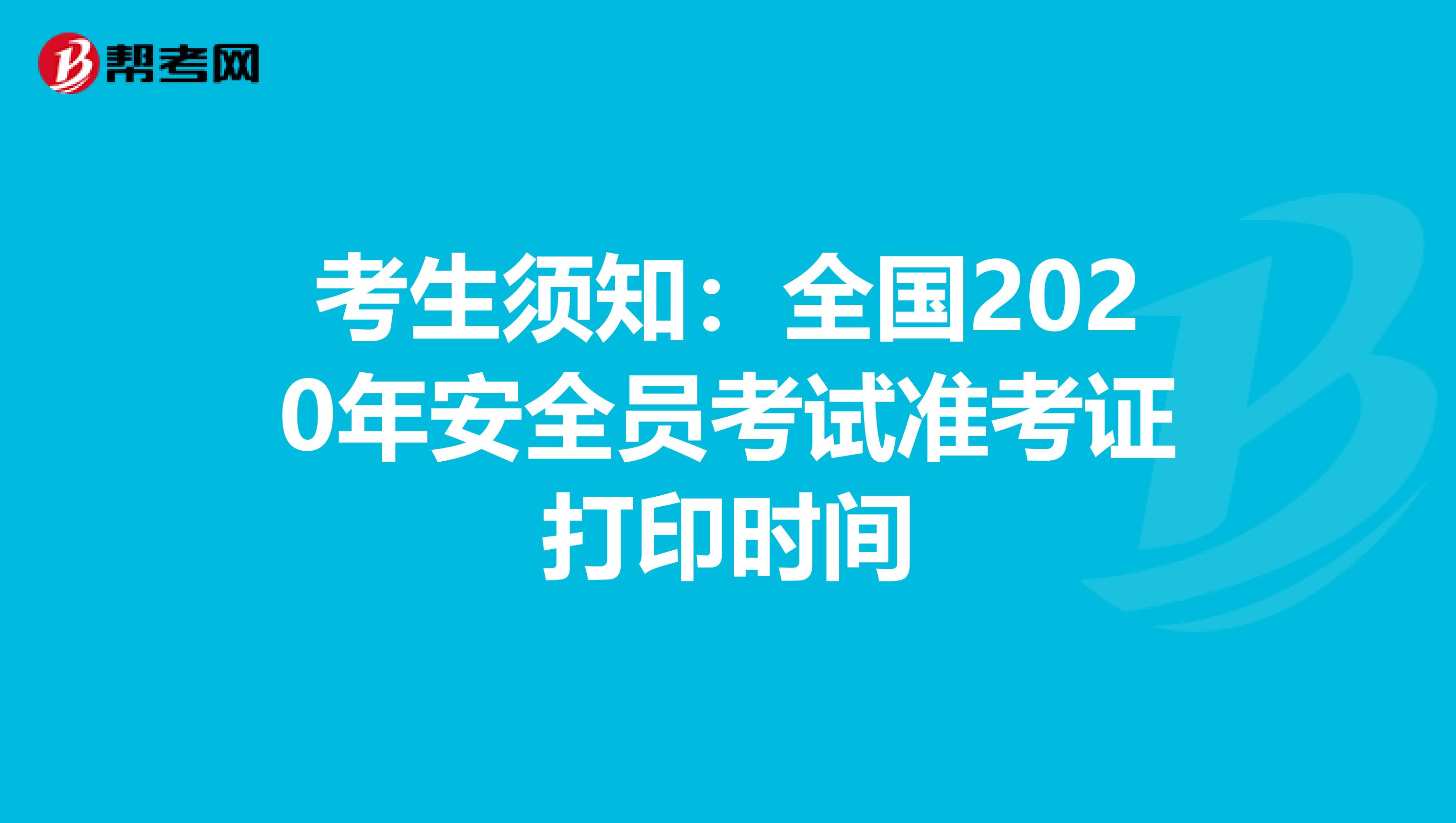 考生须知：全国2020年安全员考试准考证打印时间