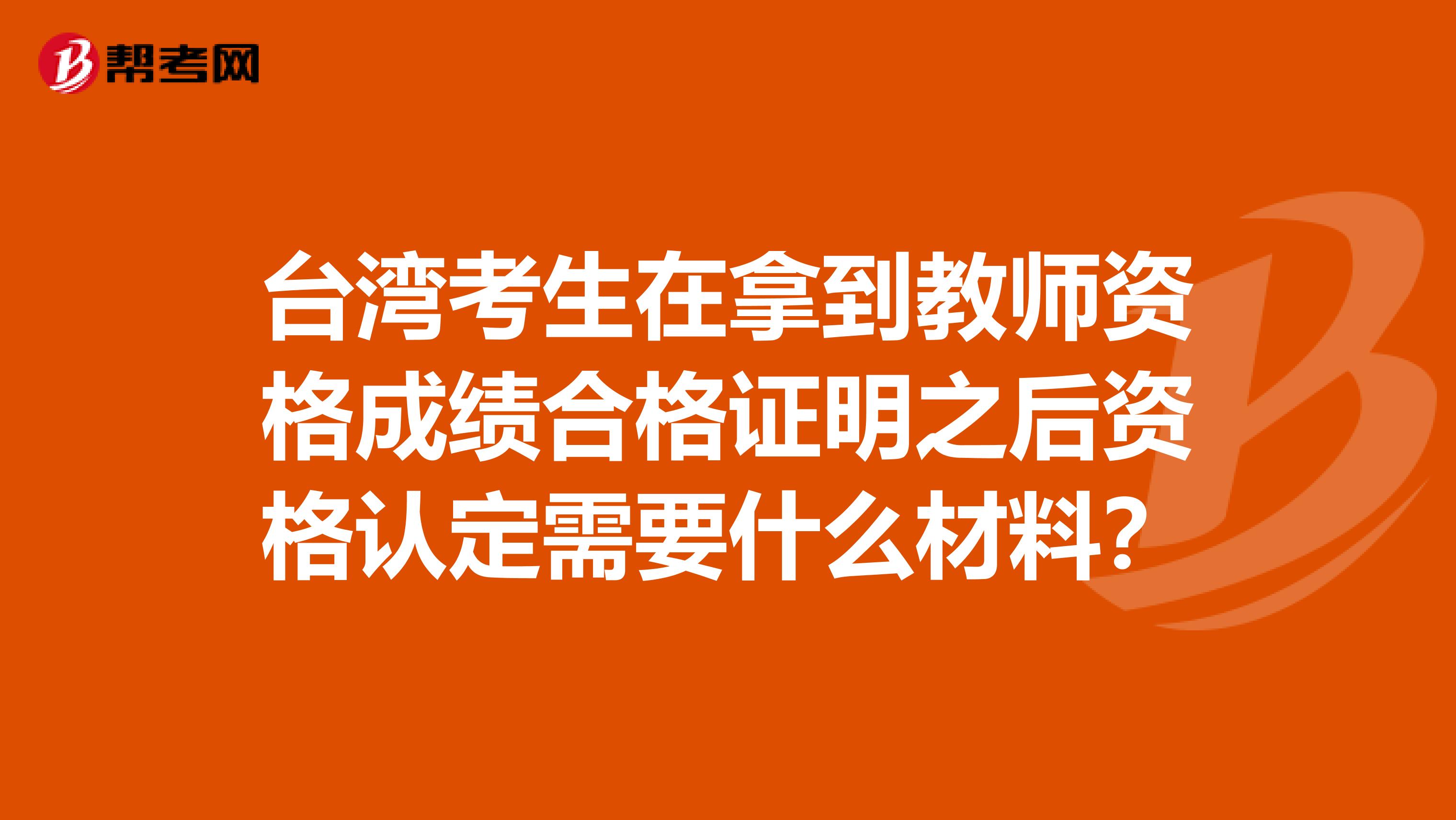 台湾考生在拿到教师资格成绩合格证明之后资格认定需要什么材料？