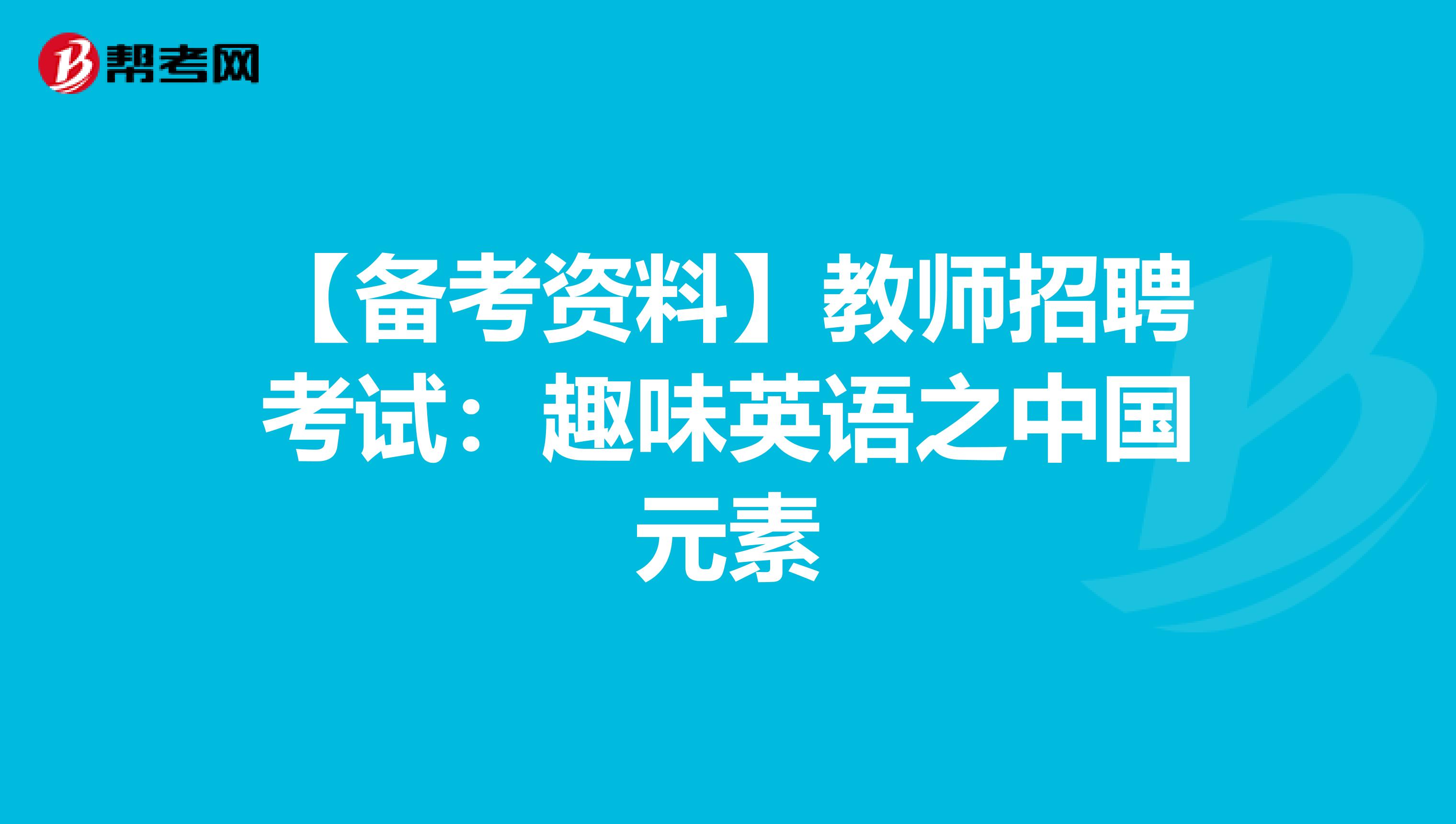 【备考资料】教师招聘考试：趣味英语之中国元素